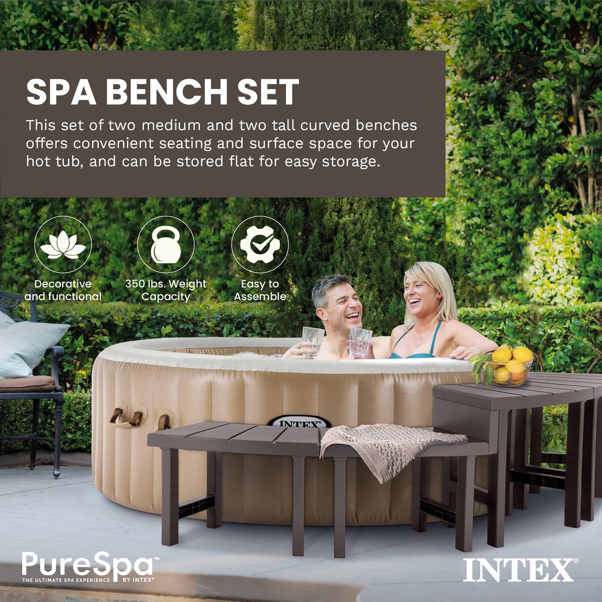 SPA BENCH SET

This set of two medium and two tall curved benches offers convenient seating and surface space for your hot tub, and can be stored flat for easy storage.

- Decorative and functional
- 350 lbs. Weight Capacity
- Easy to Assemble

INTEX PureSpa™  
THE ULTIMATE SPA EXPERIENCE BY INTEX®