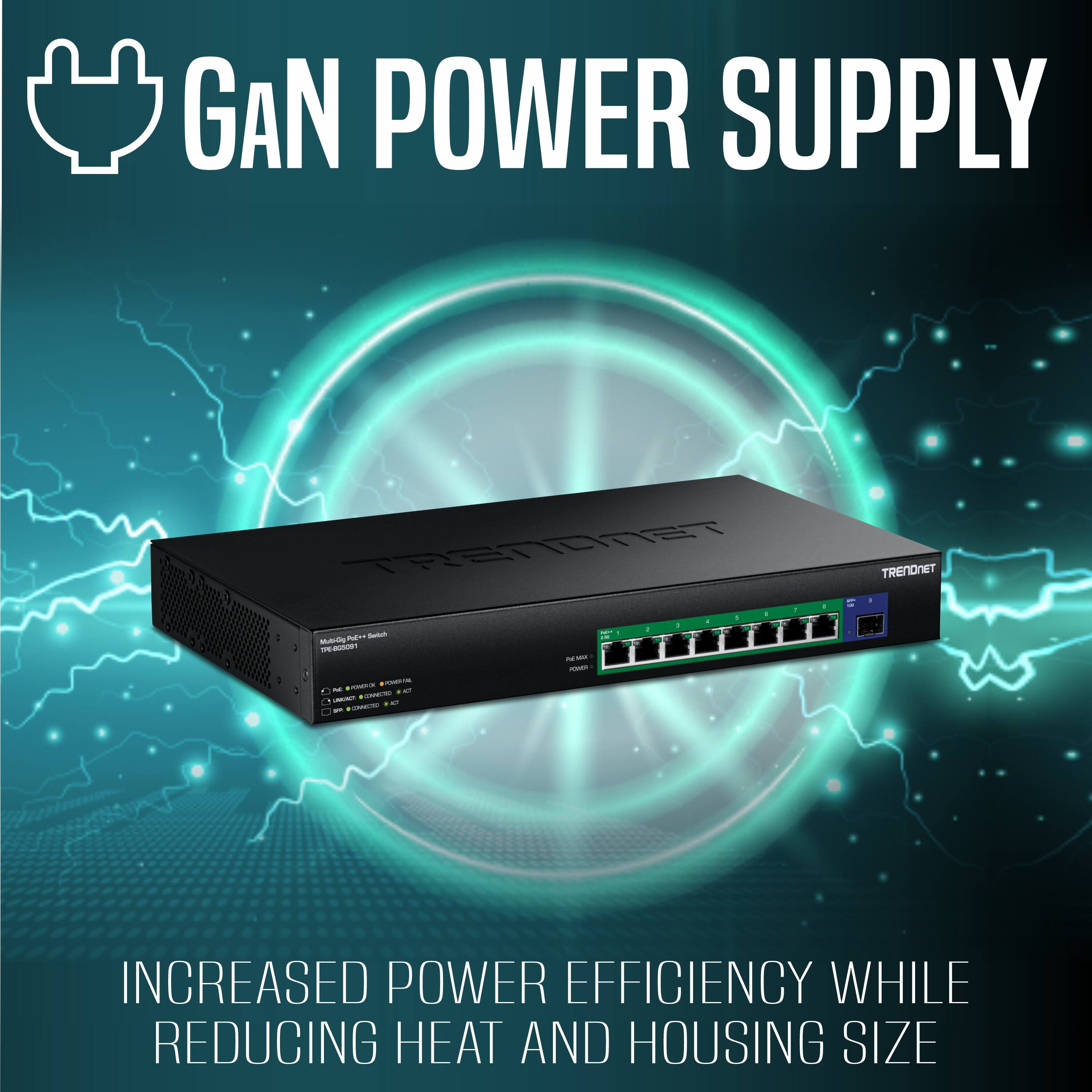 GAN POWER SUPPLY

TRENDNET - NEW 1 - Swtch IN Mub-Op : PE-803091  
POWER : EVERTAL K 0 WORDERCY C LARGHT CMIDE 10 EMERO  
TRENDNET -  
INCREASED POWER EFFICIENCY WHILE REDUCING HEAT AND HOUSING SIZE