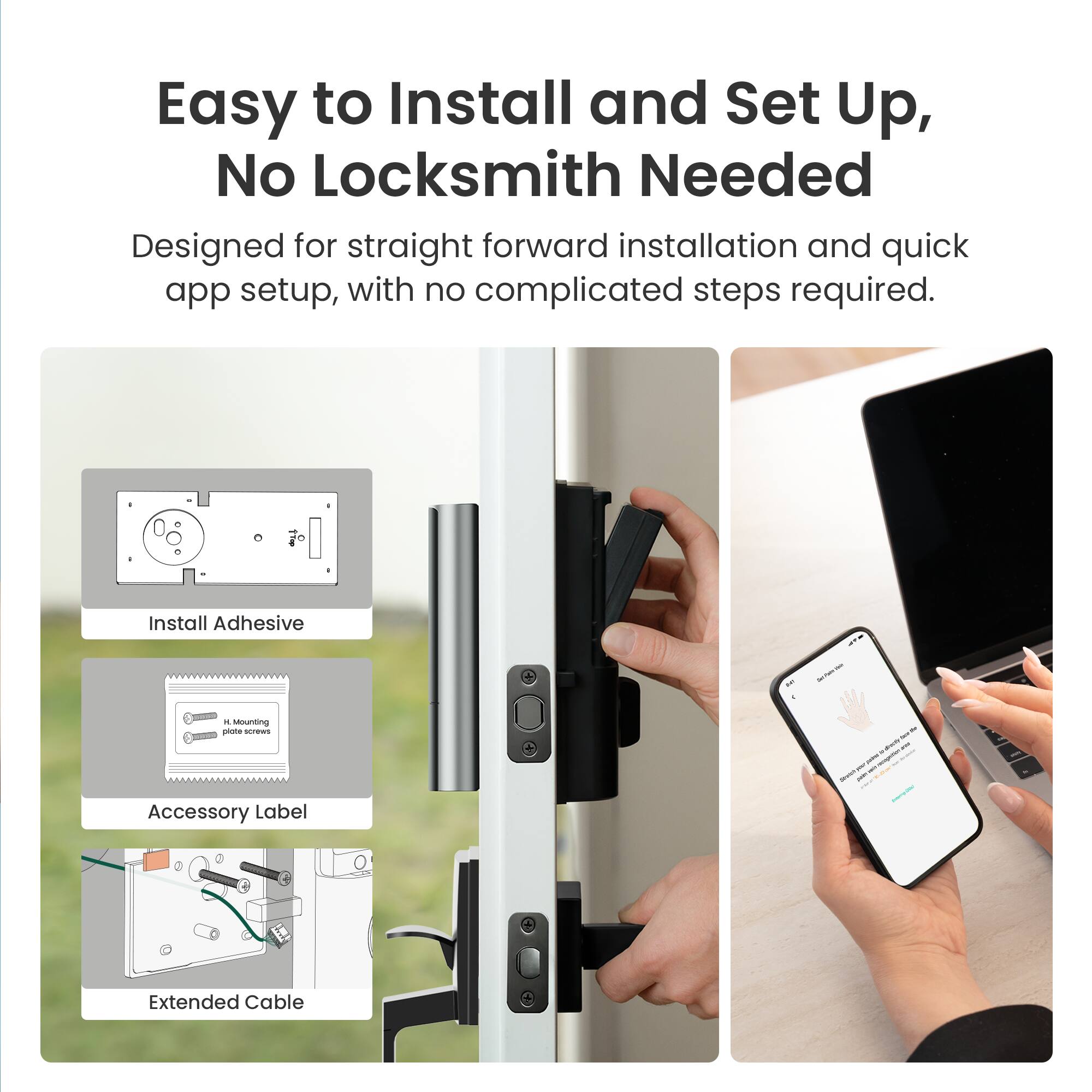 Easy to Install and Set Up, No Locksmith Needed

Designed for straight forward installation and quick app setup, with no complicated steps required.

- Install Adhesive
- Accessory Label
- Extended Cable