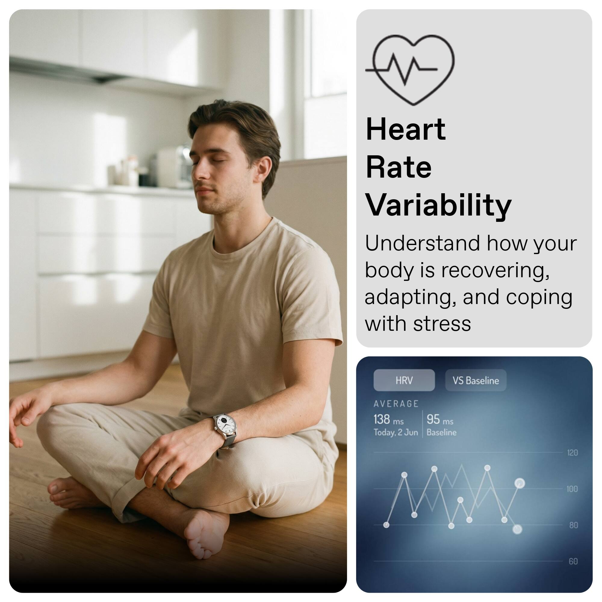Heart Rate Variability  
Understand how your body is recovering, adapting, and coping with stress  

HRV vs Baseline  
AVERAGE  
138 ms  
95 ms  
Today, 2 Jun  
Baseline  
120  
100  
80  
60