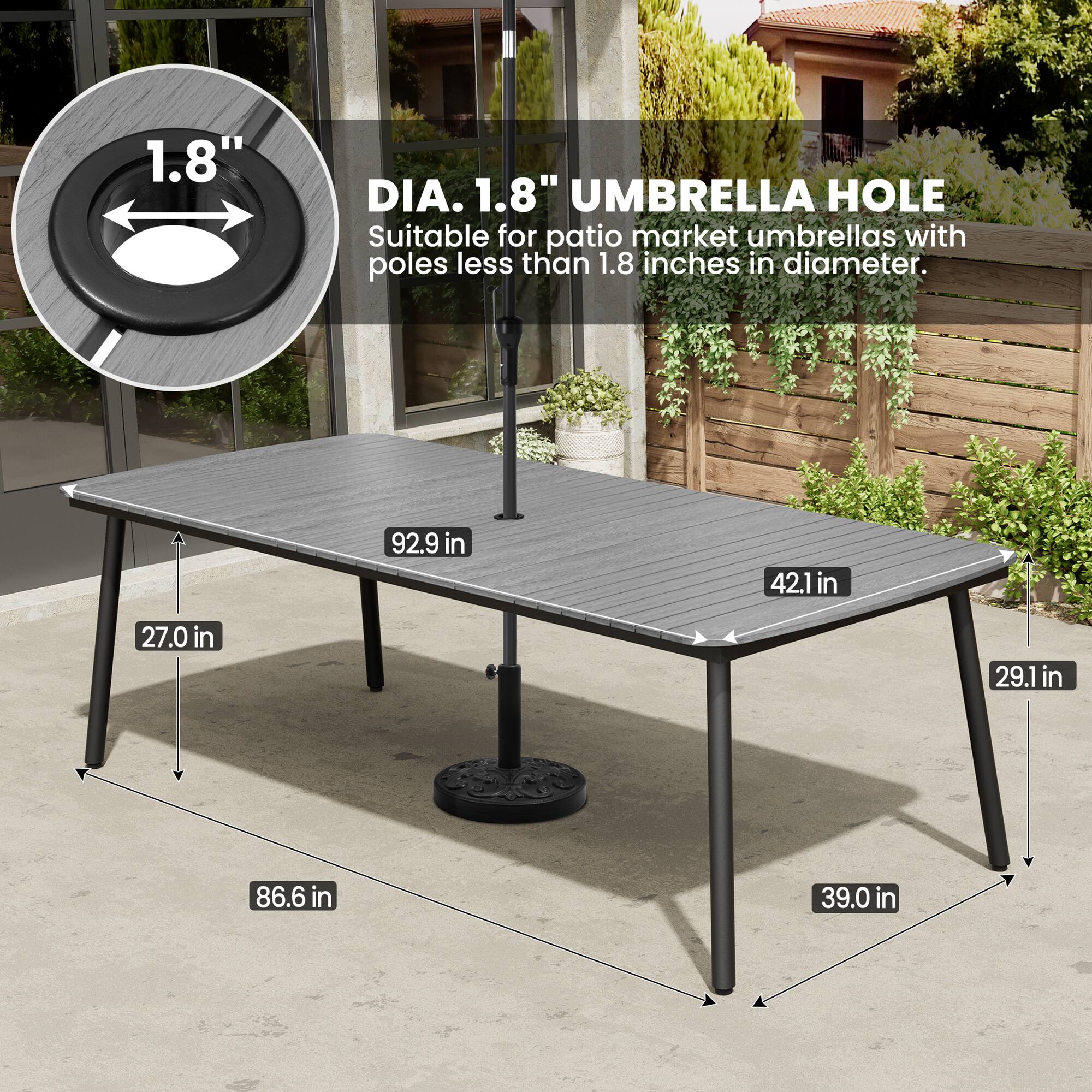 1.8" DIA. 1.8" UMBRELLA HOLE  
Suitable for patio market umbrellas with poles less than 1.8 inches in diameter.  

92.9 in  
42.1 in  
27.0 in  
29.1 in  
86.6 in  
39.0 in