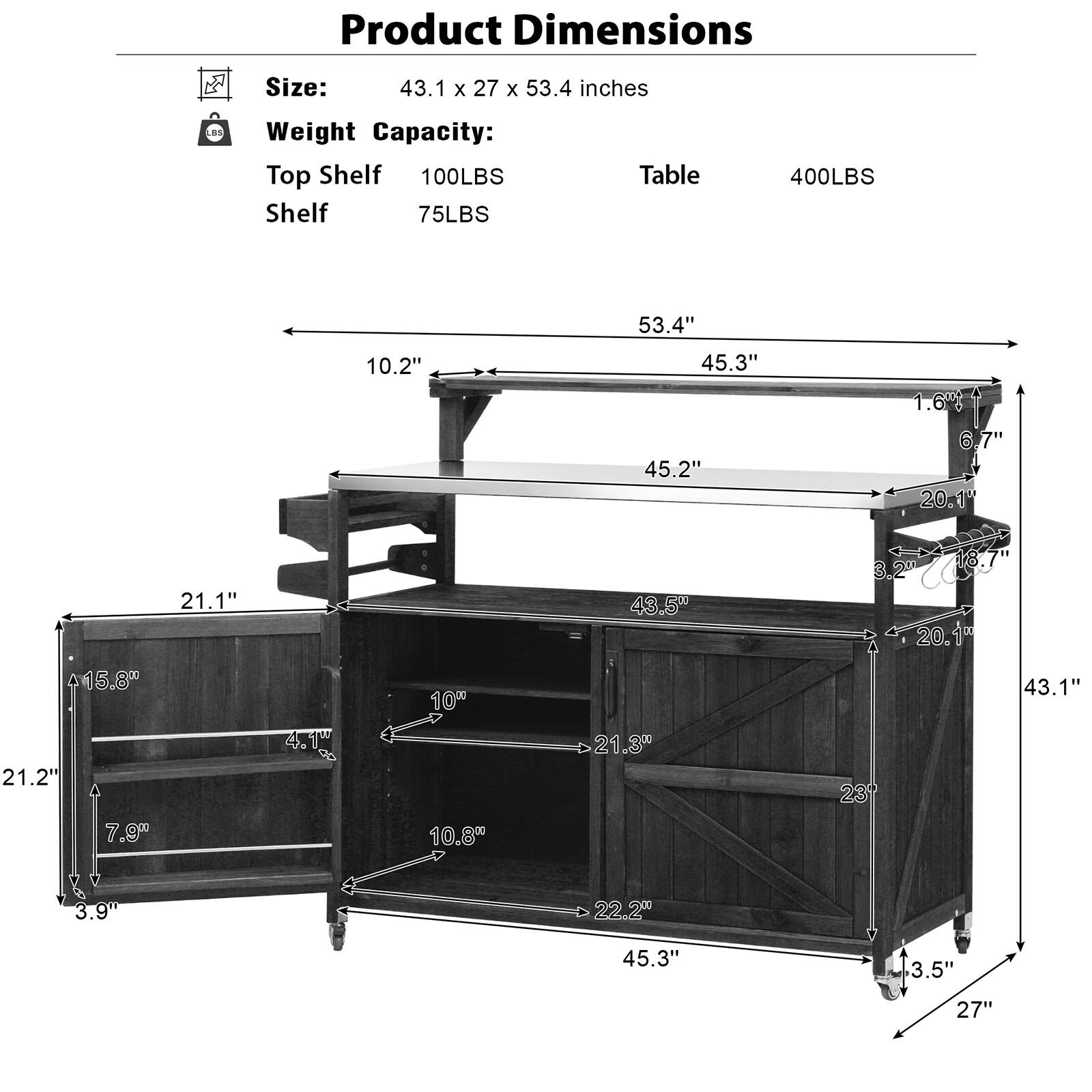 Product Dimensions  
Size: 43.1 x 27 x 53.4 inches  
Weight Capacity:  
Top Shelf: 100LBS  
Shelf: 75LBS  
Table: 400LBS  

- 53.4"  
- 45.3"  
- 45.2"  
- 10.2"  
- 6.7"  
- 20.1"  
- 15.8"  
- 21.2"  
- 7.90"  
- 21.1"  
- 4.1"  
- 10"  
- 10.8"  
- 43.5"  
- 21.30"  
- 18.7"  
- 3.2"  
- 20.1"  
- 43.1"  
- 23"  
- 3.9"  
- 22.20"  
- 45.3"  
- 3.5"  
- 27"