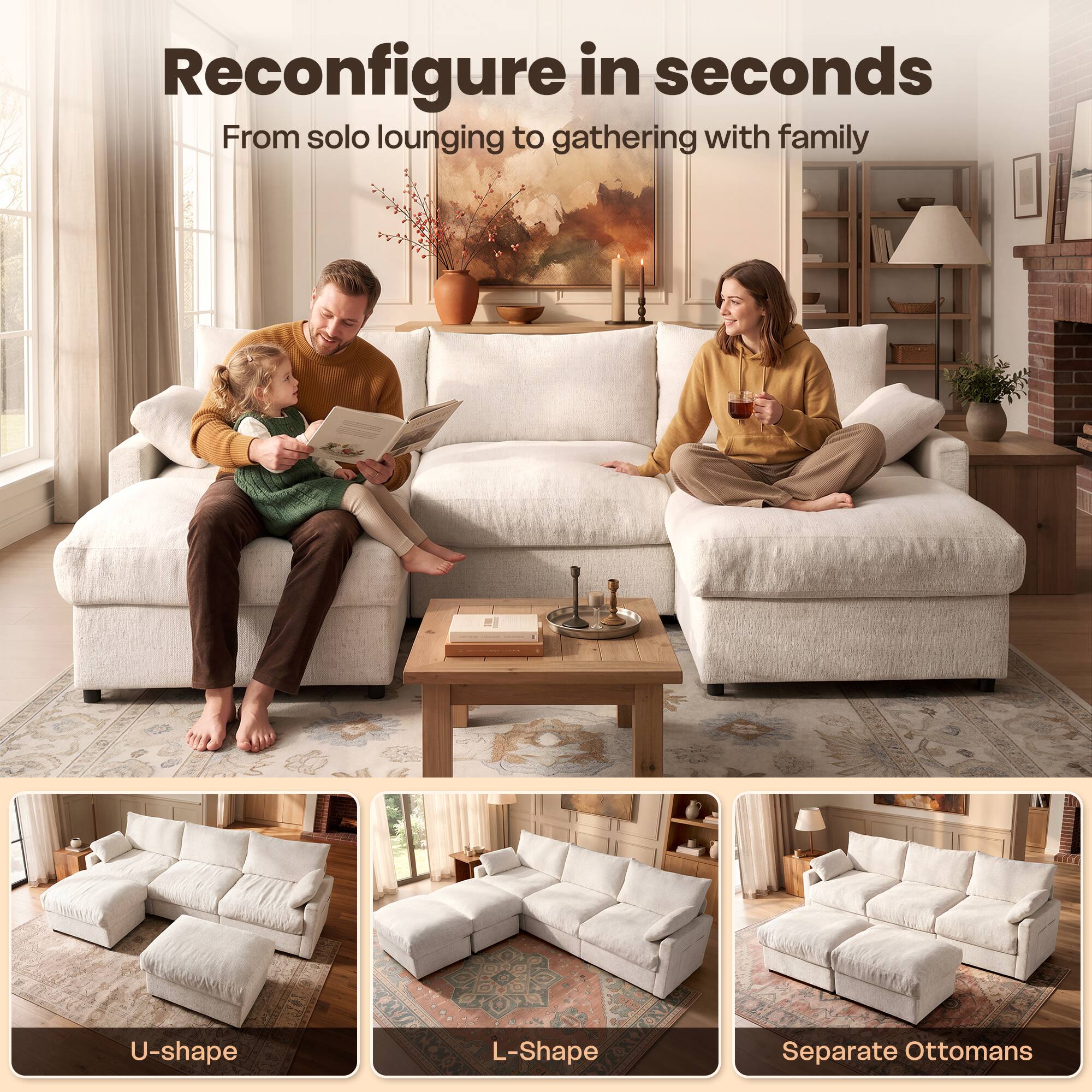 Reconfigure in seconds  
From solo lounging to gathering with family

U-shape  
L-Shape  
Separate Ottomans