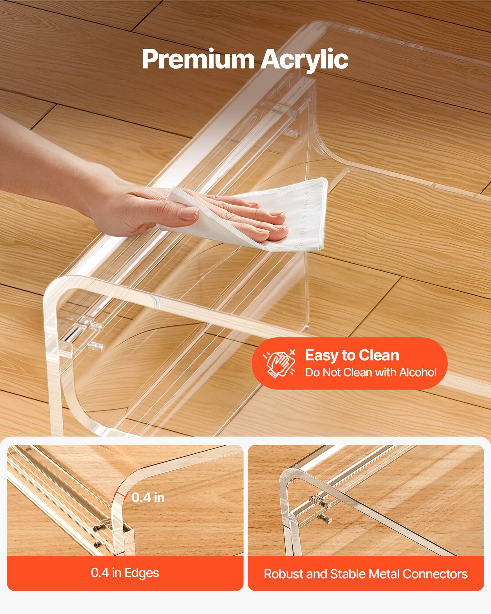 Premium Acrylic  
Easy to Clean  
Do Not Clean with Alcohol  
0.4 in Edges  
Robust and Stable Metal Connectors