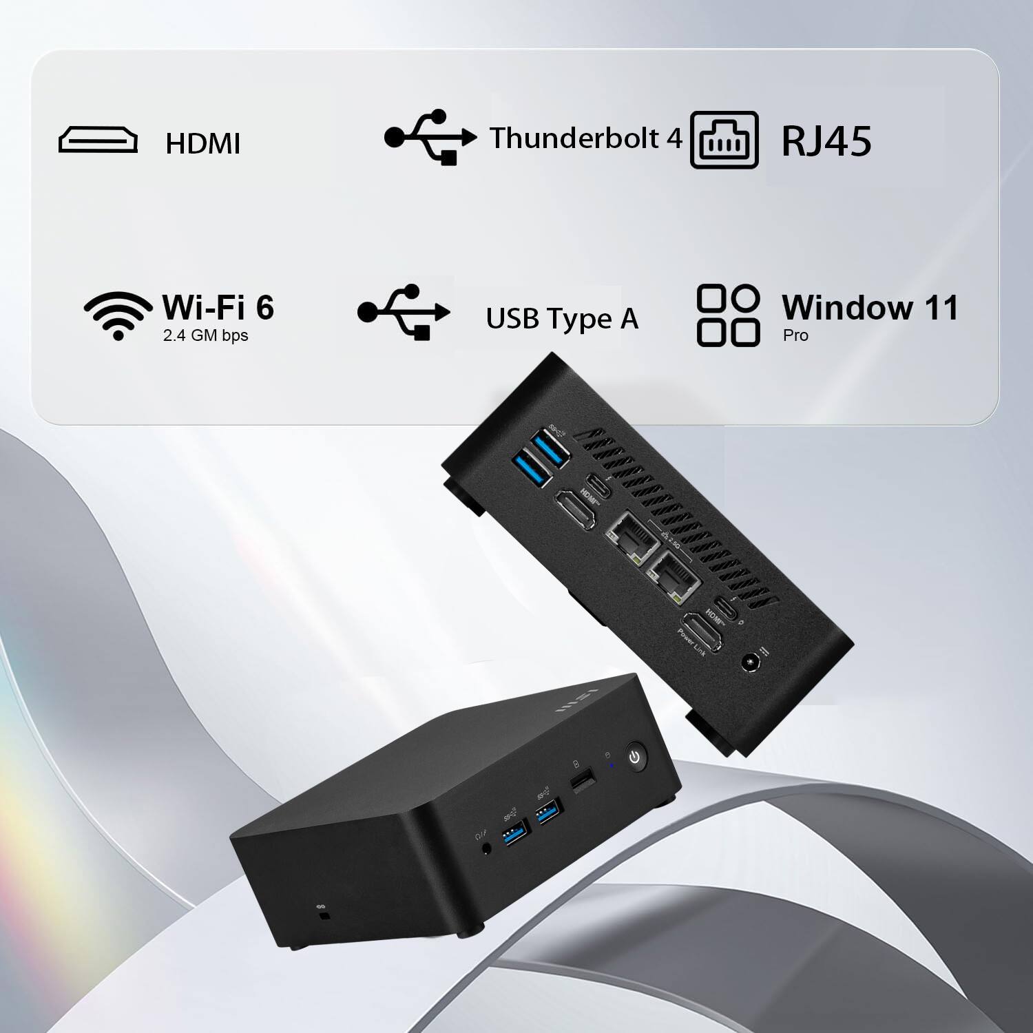 HDMI  
Thunderbolt 4  
RJ45  
Wi-Fi 6 (2.4 GM bps)  
USB Type A  
Window 11 Pro