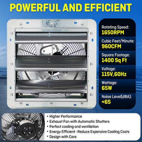 POWERFUL AND EFFICIENT

Rotating Speed: 1650RPM  
Cubic Feet/Minute: 960CFM  
Square Footage: 1400 Sq Ft  
Voltage: 115V, 60Hz  
Wattage: 65W  
Noise Level (dBA): <65  

Higher Performance Exhaust Fan with Automatic Shutters  
Perfect cooling and ventilation  
Energy Efficient - Reduce Expensive Cooling Costs  
Design with Care