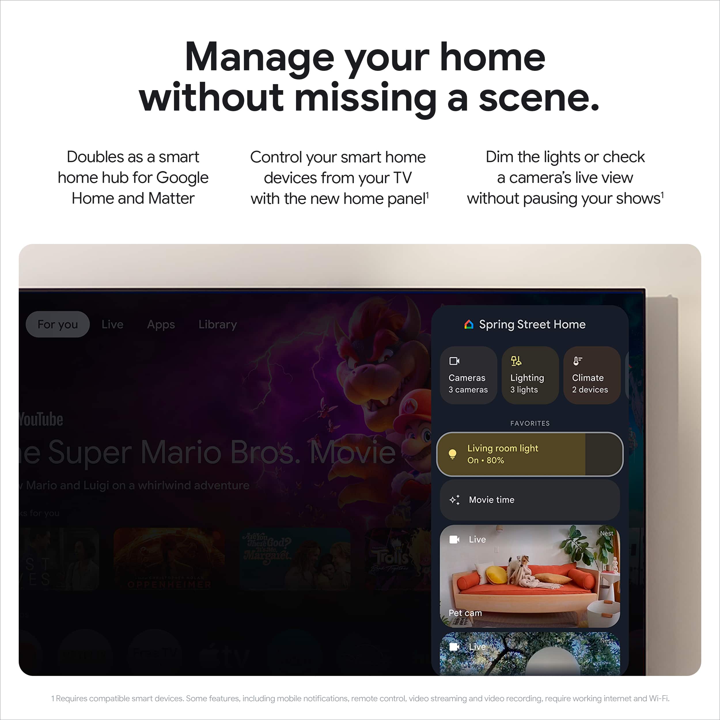 Manage your home without missing a scene. Doubles as a smart home hub for Google Home and Matter. Control your smart home devices from your TV with the new home panel. Dim the lights or check a camera's live view without pausing your shows. For you: Live Apps Library, Spring Street Home, Cameras, Lighting, 3 lights, 8F Climate, 2 devices, YouTube, Super Mario Bros. Movie, Mario and Luigi on a whirlwind adventure. Favorites: Living room light On 80% Movie time visible. Requires compatible smart devices. Some features, including mobile notifications, remote control, video streaming, and video recording, require working internet and Wi-Fi.
