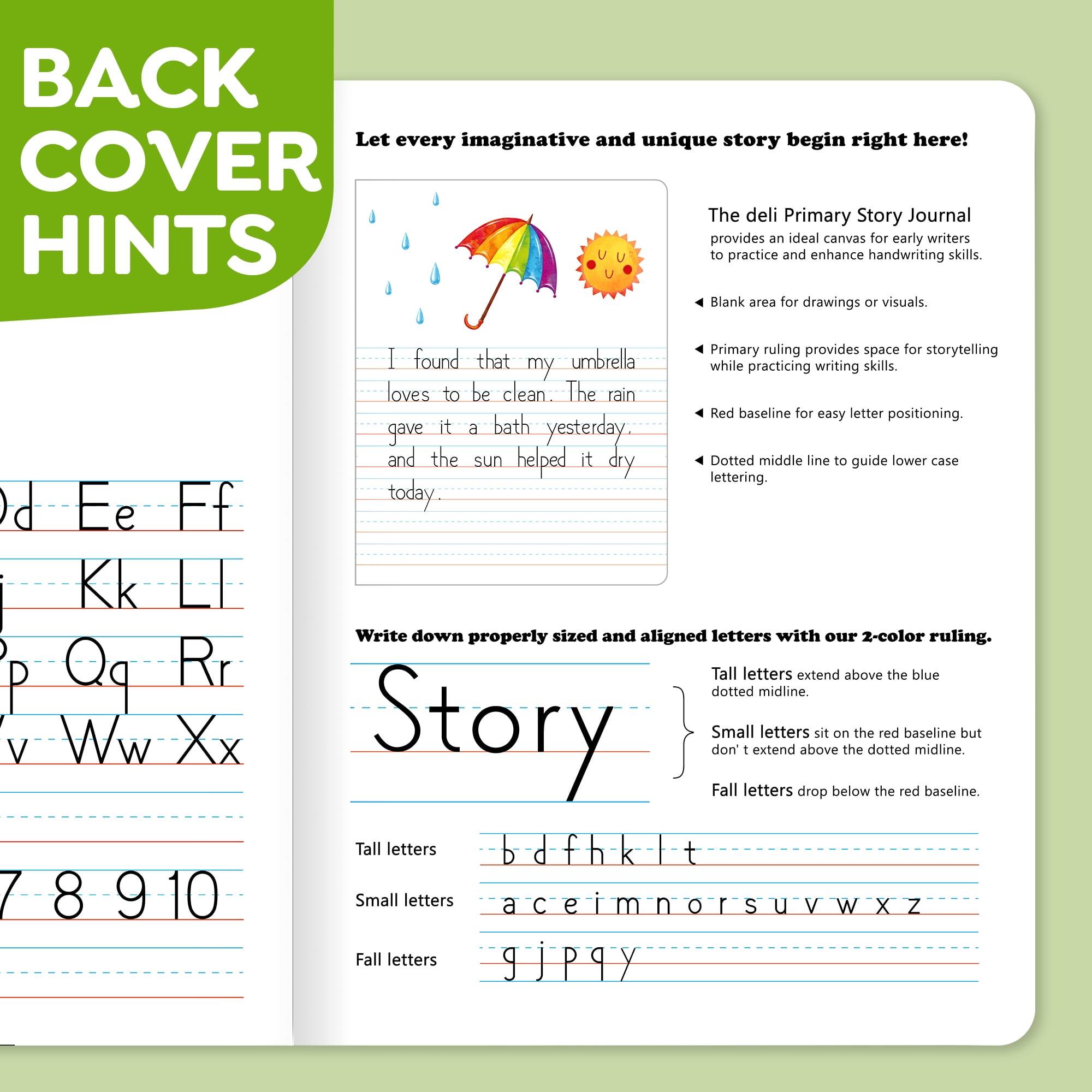 BACK COVER HINTS

Let every imaginative and unique story begin right here!

The deli Primary Story Journal provides an ideal canvas for early writers to practice and enhance handwriting skills.

- Blank area for drawings or visuals.
- Primary ruling provides space for storytelling while practicing writing skills.
- Red baseline for easy letter positioning.
- Dotted middle line to guide lower case lettering.

I found that my umbrella loves to be clean. The rain gave it a bath yesterday, and the sun helped it dry today.

Write down properly sized and aligned letters with our 2-color ruling.

- Tall letters extend above the blue dotted midline.
- Small letters sit on the red baseline but don't extend above the dotted midline.
- Fall letters drop below the red baseline.

Tall letters: b, d, f, h, k, l, t
Small letters: a, c, e, i, m, n, o, r, s, u, v, w, x, z
Fall letters: g, j, p, q, y