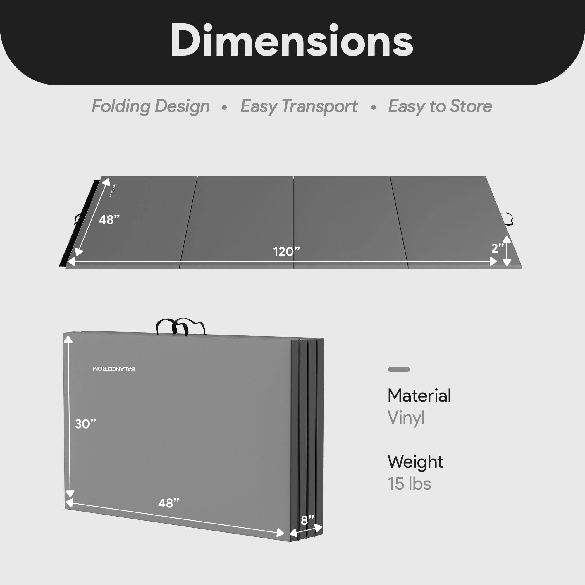 Dimensions  
Folding Design • Easy Transport • Easy to Store  

48" x 120"  
2"  

Material: Vinyl  
Weight: 15 lbs  

30" x 48" x 8"