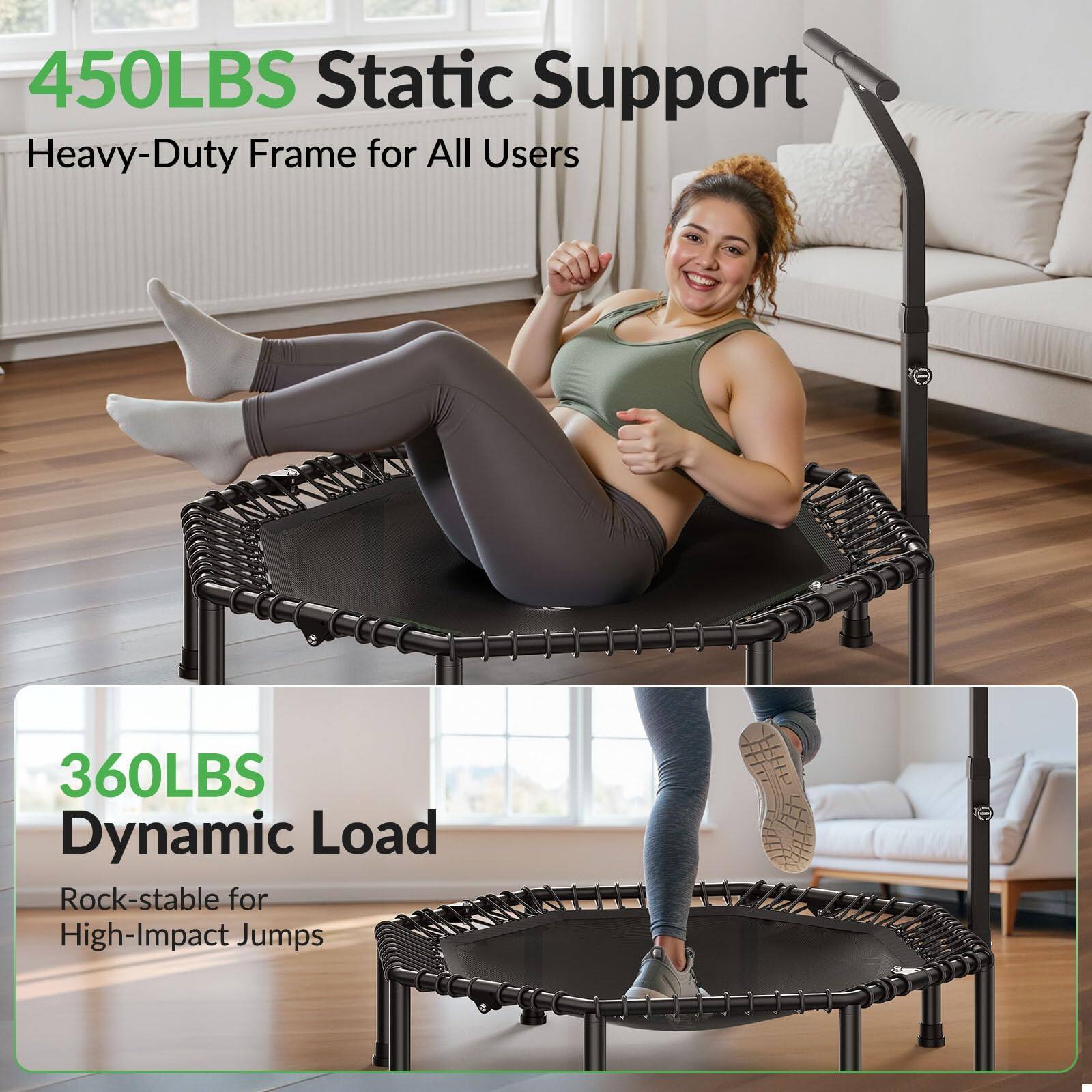 450LBS Static Support  
Heavy-Duty Frame for All Users  

360LBS Dynamic Load  
Rock-stable for High-Impact Jumps