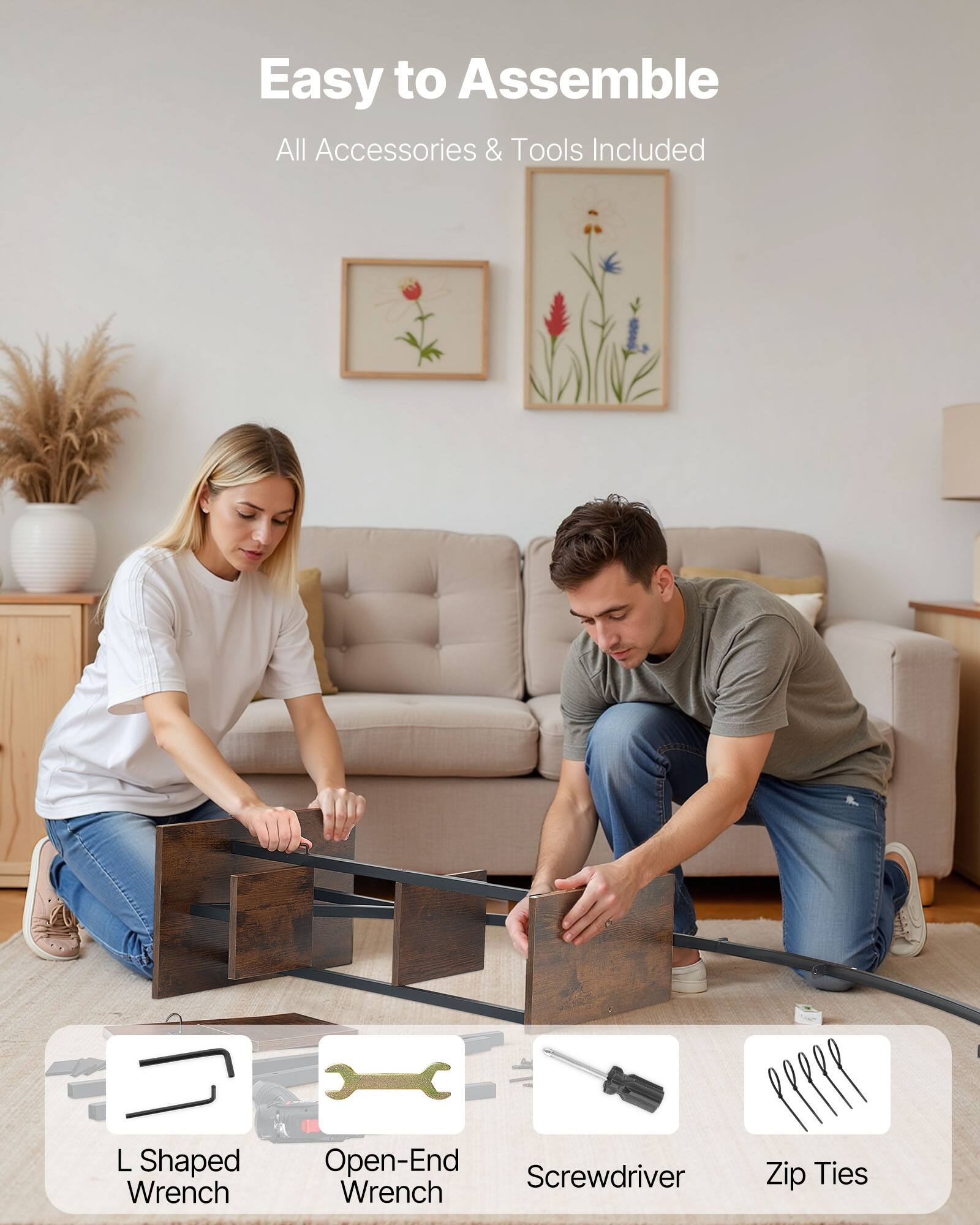 Easy to Assemble  
All Accessories & Tools Included  
L Shaped Wrench  
Open-End Wrench  
Screwdriver  
Zip Ties