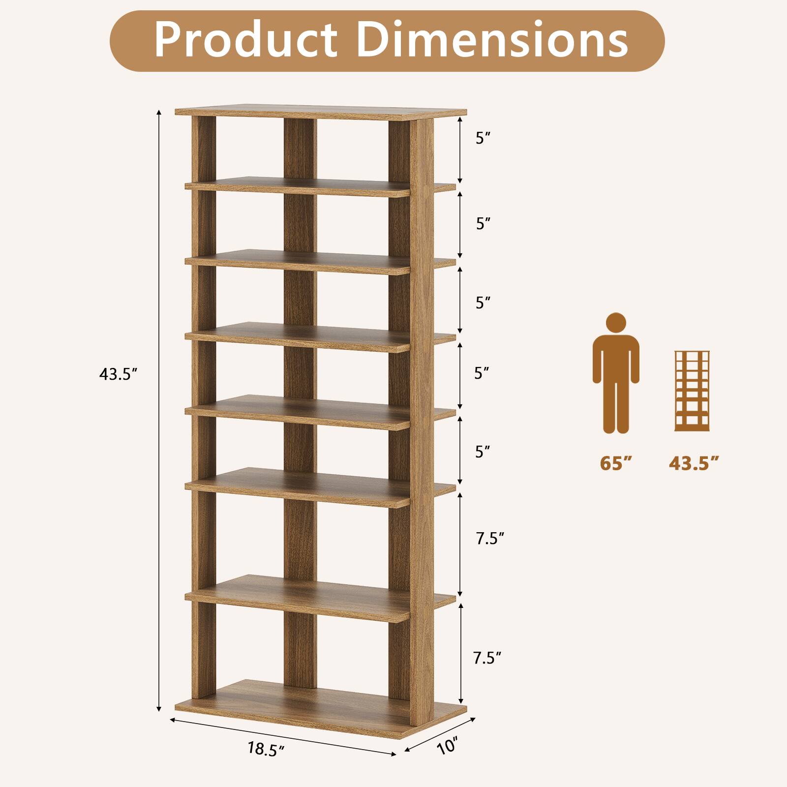 Product Dimensions

- Height: 65"
- Width: 43.5"
- Depth: 18.5"
- Shelf Spacing: 5"
- Shelf Depth: 7.5"
- Shelf Height: 7.5"
- Shelf Width: 10"