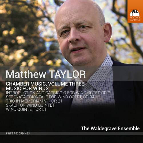 Matthew TAYLOR  
CHAMBER MUSIC, VOLUME THREE  
MUSIC FOR WINDS  
INTRODUCTION AND CAPRICCIO FOR WIND OCTET, OP. 7  
SERENATA TRIONFALE FOR WIND OCTET, OP. 34  
TRIO IN MEMORIAM VH, OP. 21  
SKALL! FOR WIND QUINTET, OP. 51  

The Waldegrave Ensemble  

FIRST RECORDINGS
