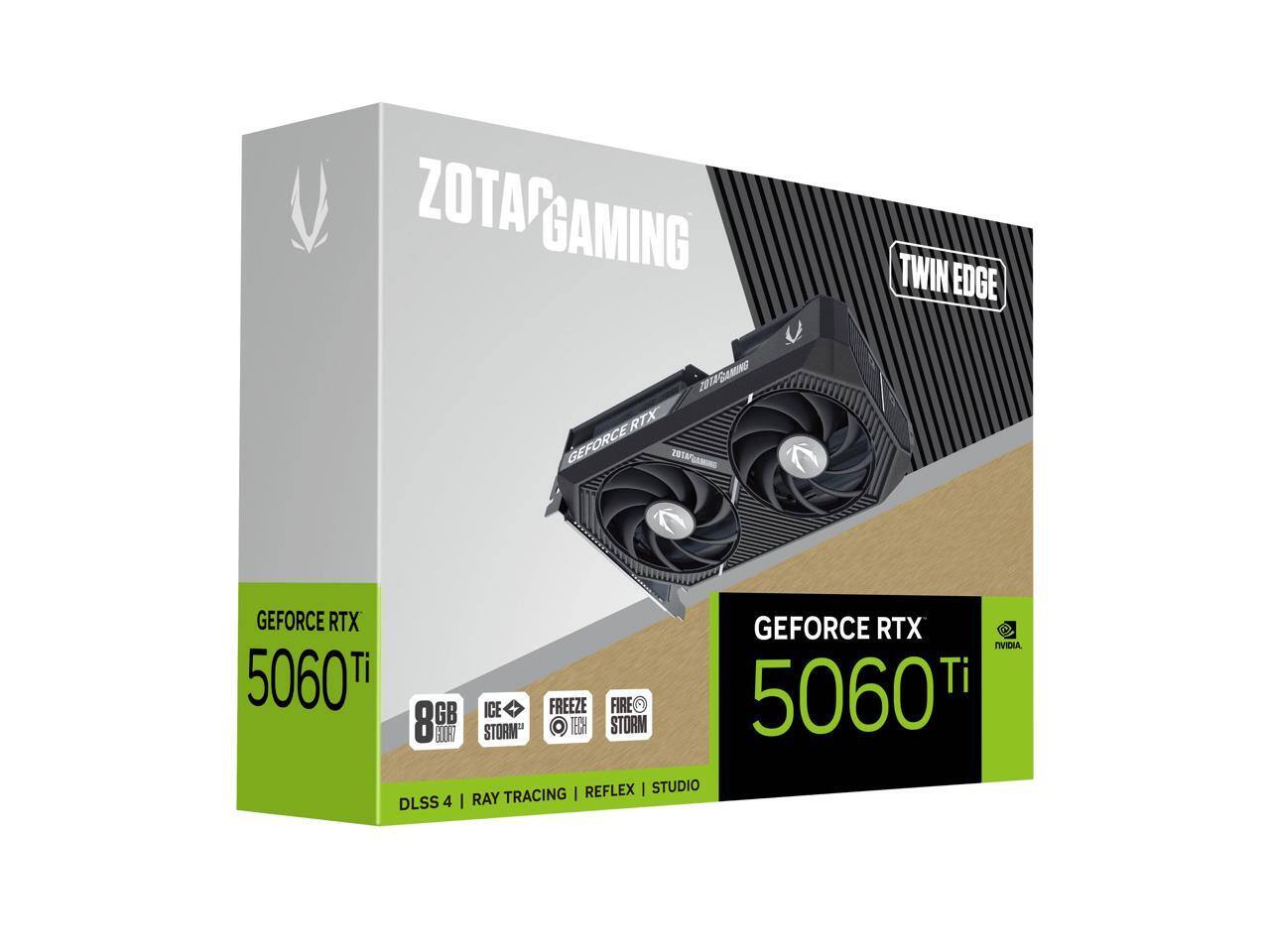 ZOTAC GAMING  
TWIN EDGE  

GEFORCE RTX 5060 Ti  
8GB GDDR6  
ICE STORM™  
FREEZE TECH  
FIRE STORM™  

DLSS 4 | RAY TRACING | REFLEX | STUDIO  

GEFORCE RTX 5060 Ti