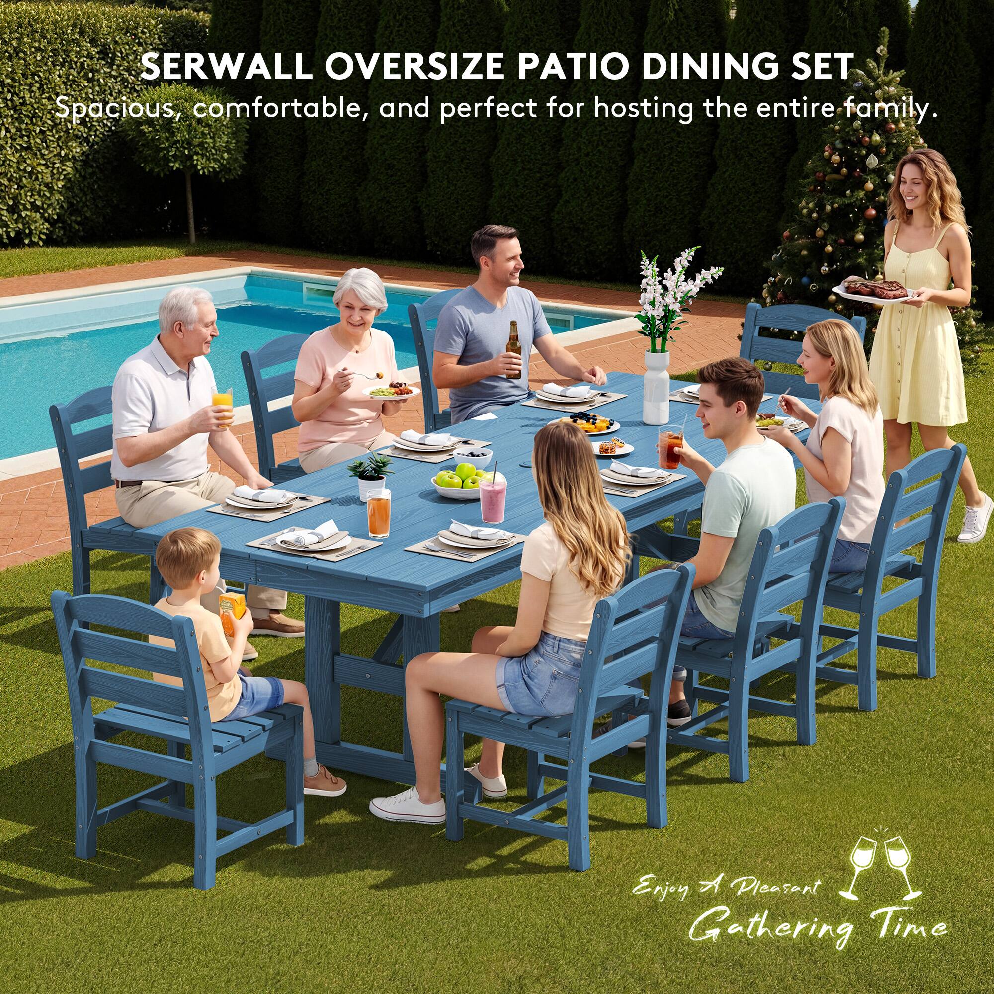 SERWALL OVERSIZE PATIO DINING SET  
Spacious, comfortable, and perfect for hosting the entire family.  
Enjoy A Pleasant Gathering Time