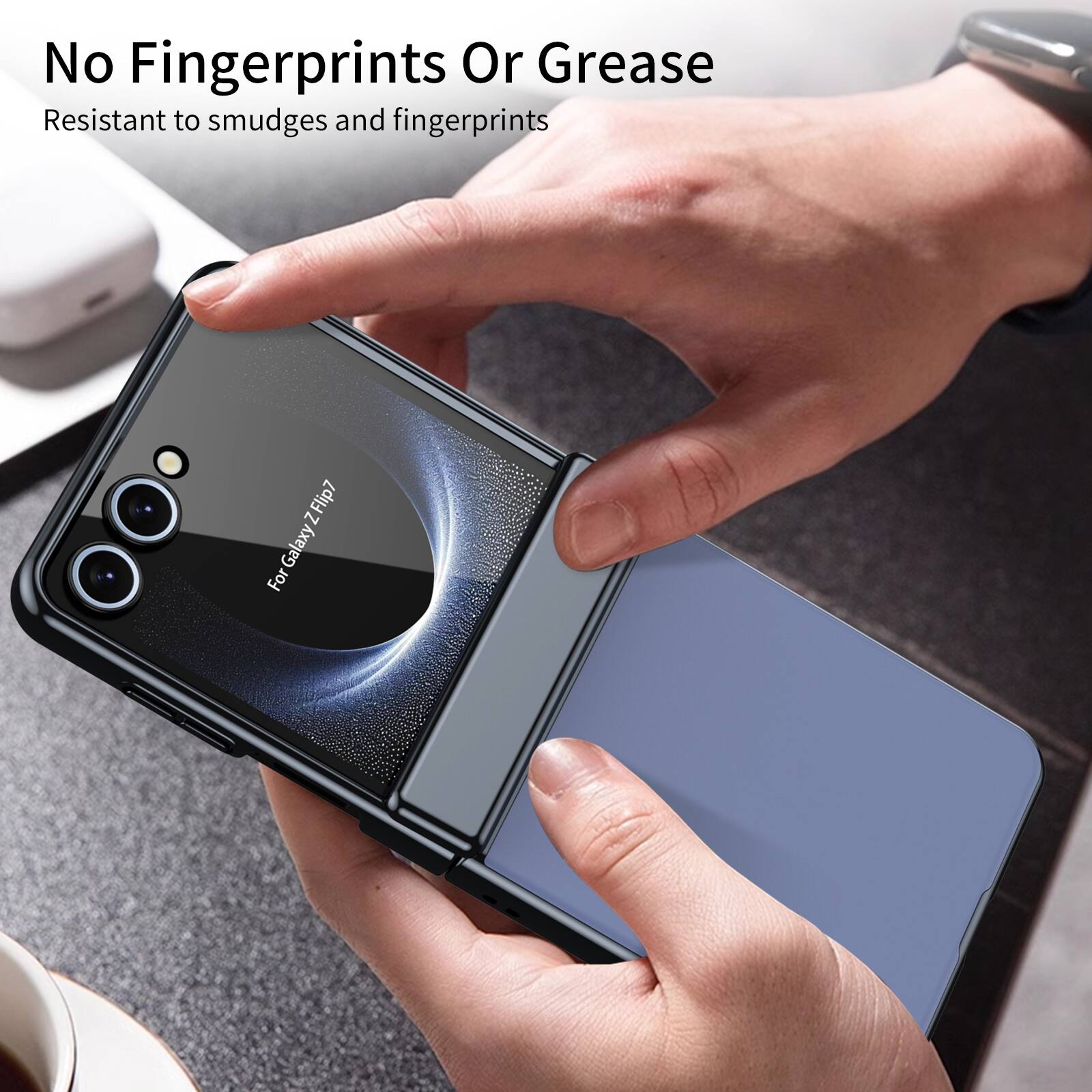 No Fingerprints Or Grease  
Resistant to smudges and fingerprints  
For Galaxy Z Flip7  
For Galaxy Z Flip