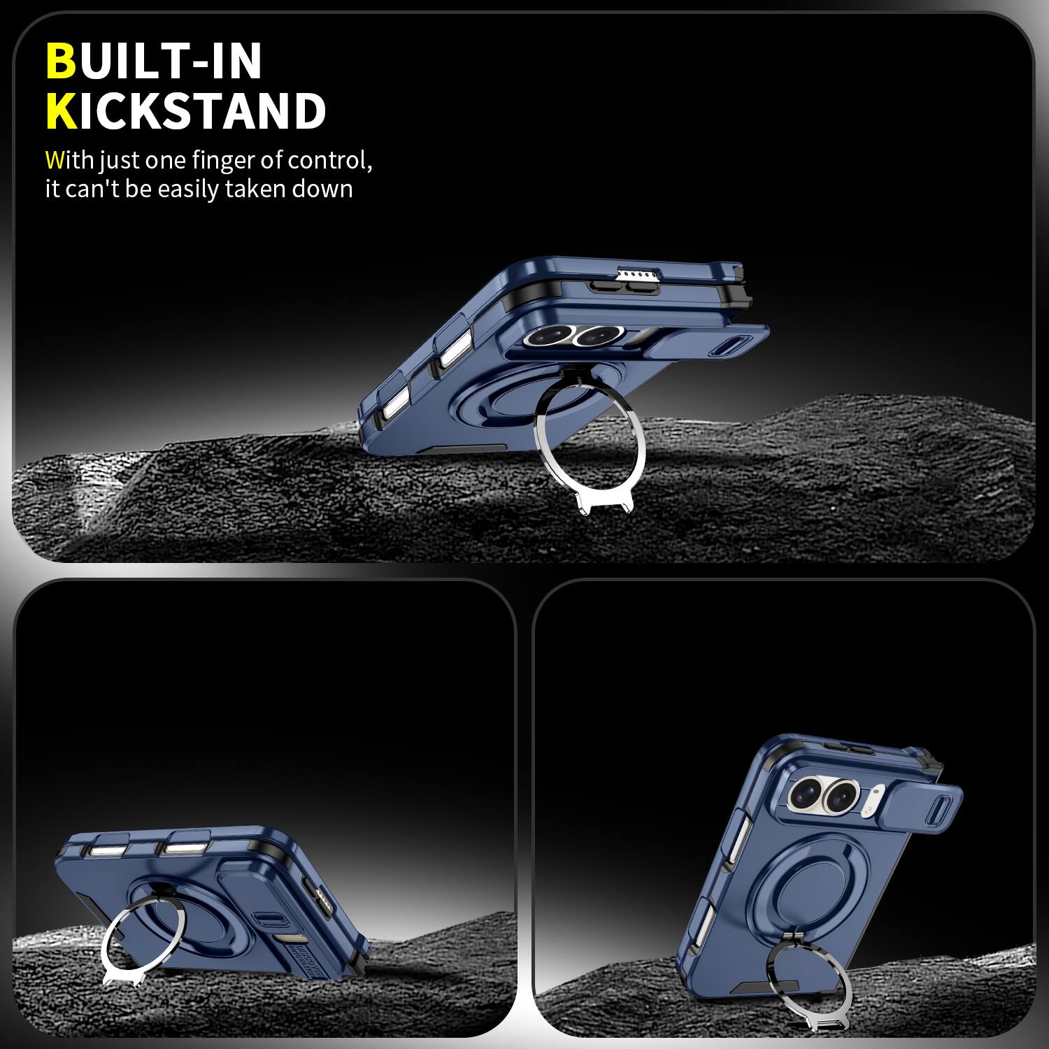 BUILT-IN KICKSTAND  
With just one finger of control, it can't be easily taken down