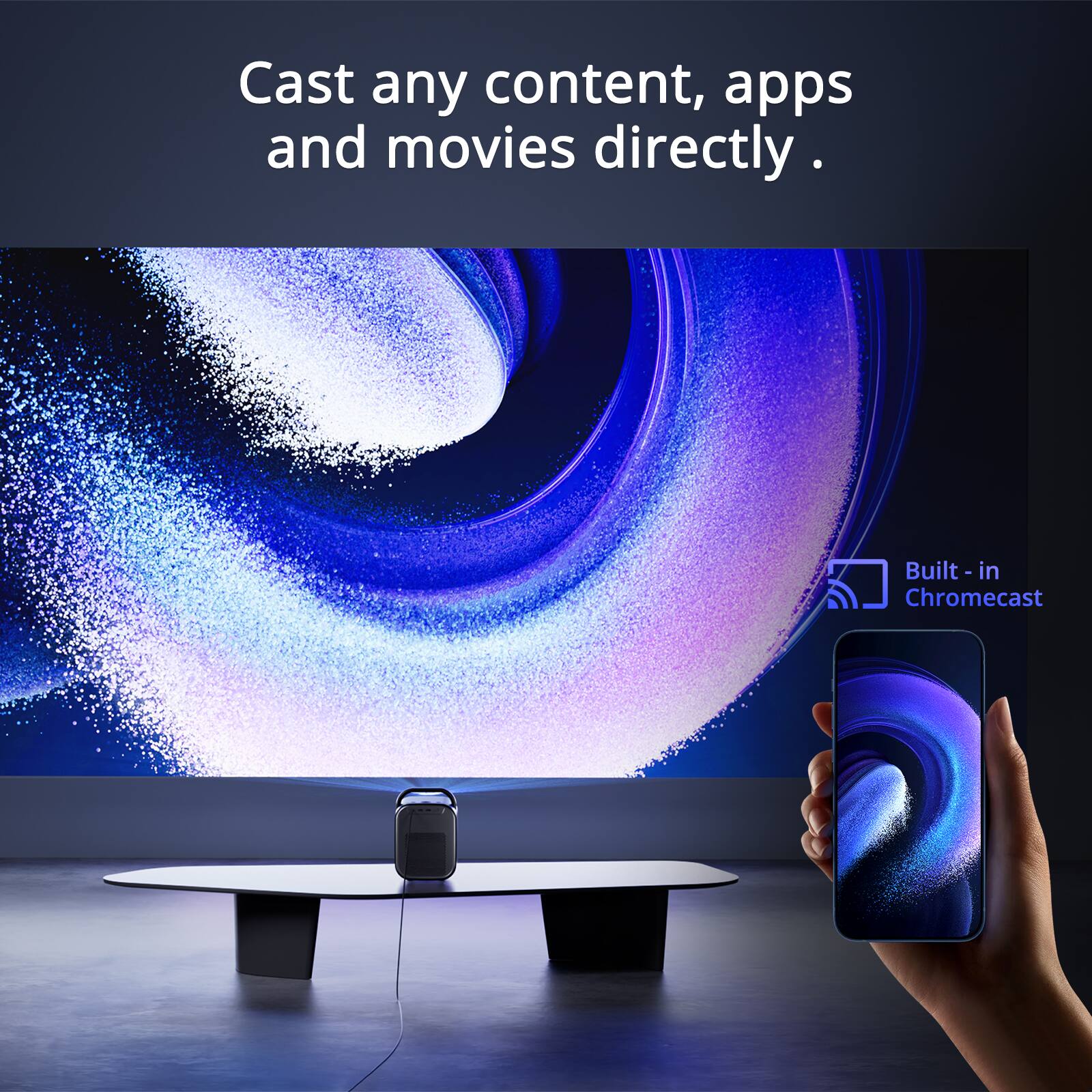 Cast any content, apps and movies directly.  
Built-in Chromecast