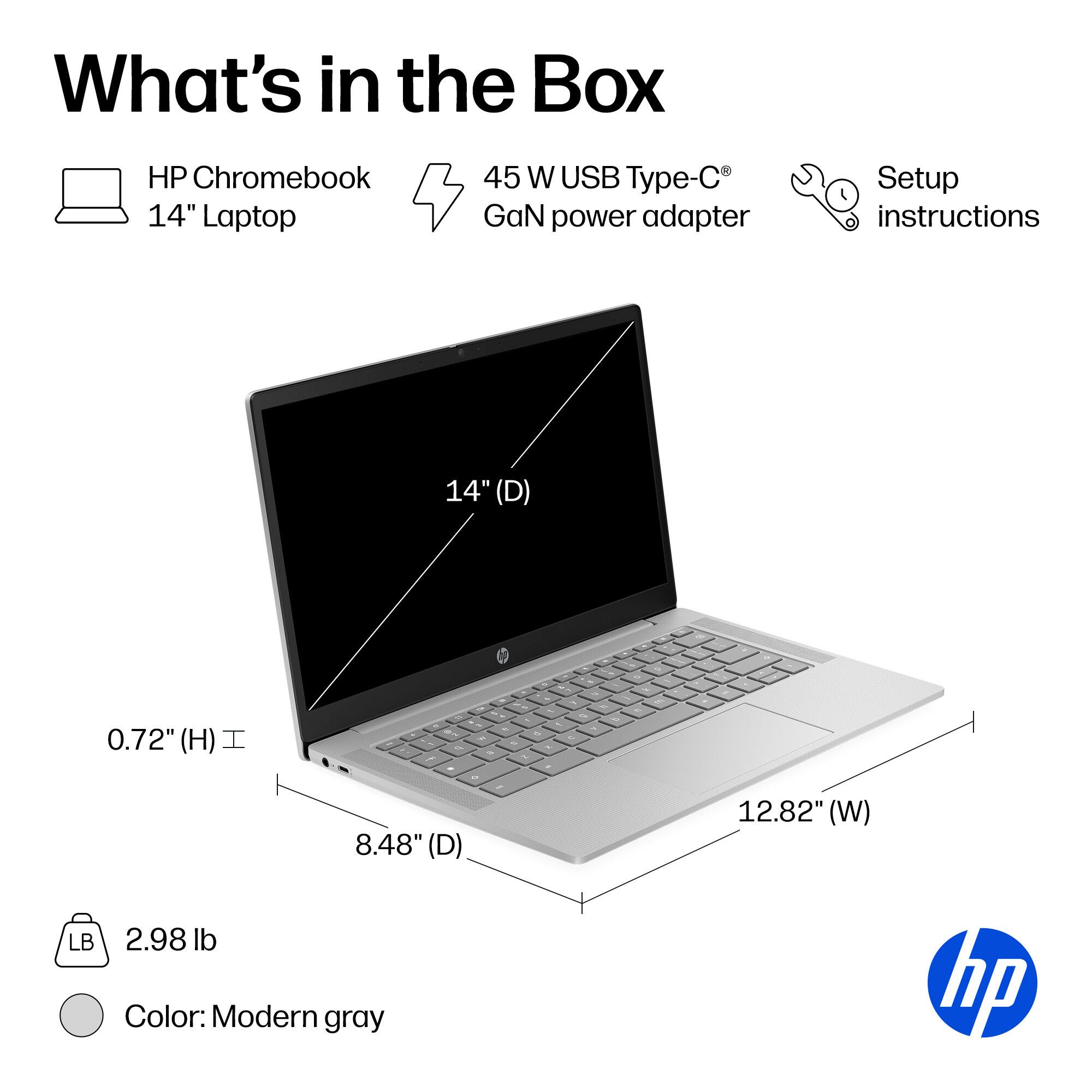 What's in the Box

- HP Chromebook 14" Laptop
- 45 W USB Type-C GaN power adapter
- Setup instructions

Dimensions:
- 14" (D)
- 0.72" (H)
- 8.48" (D)
- 12.82" (W)

Weight: 2.98 lb

Color: Modern gray