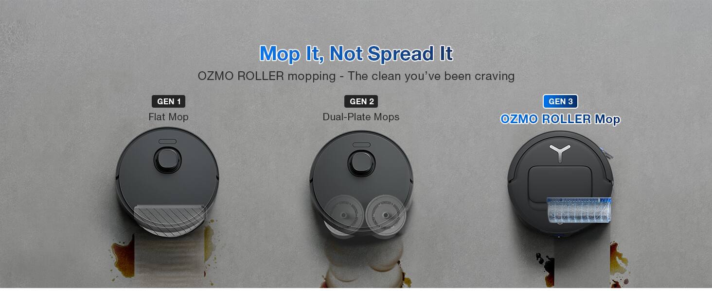 Mop It, Not Spread It  
OZMO ROLLER mopping - The clean you've been craving  
GEN 1 Flat Mop  
GEN 2 Dual-Plate Mops  
GEN 3 OZMO ROLLER Mop