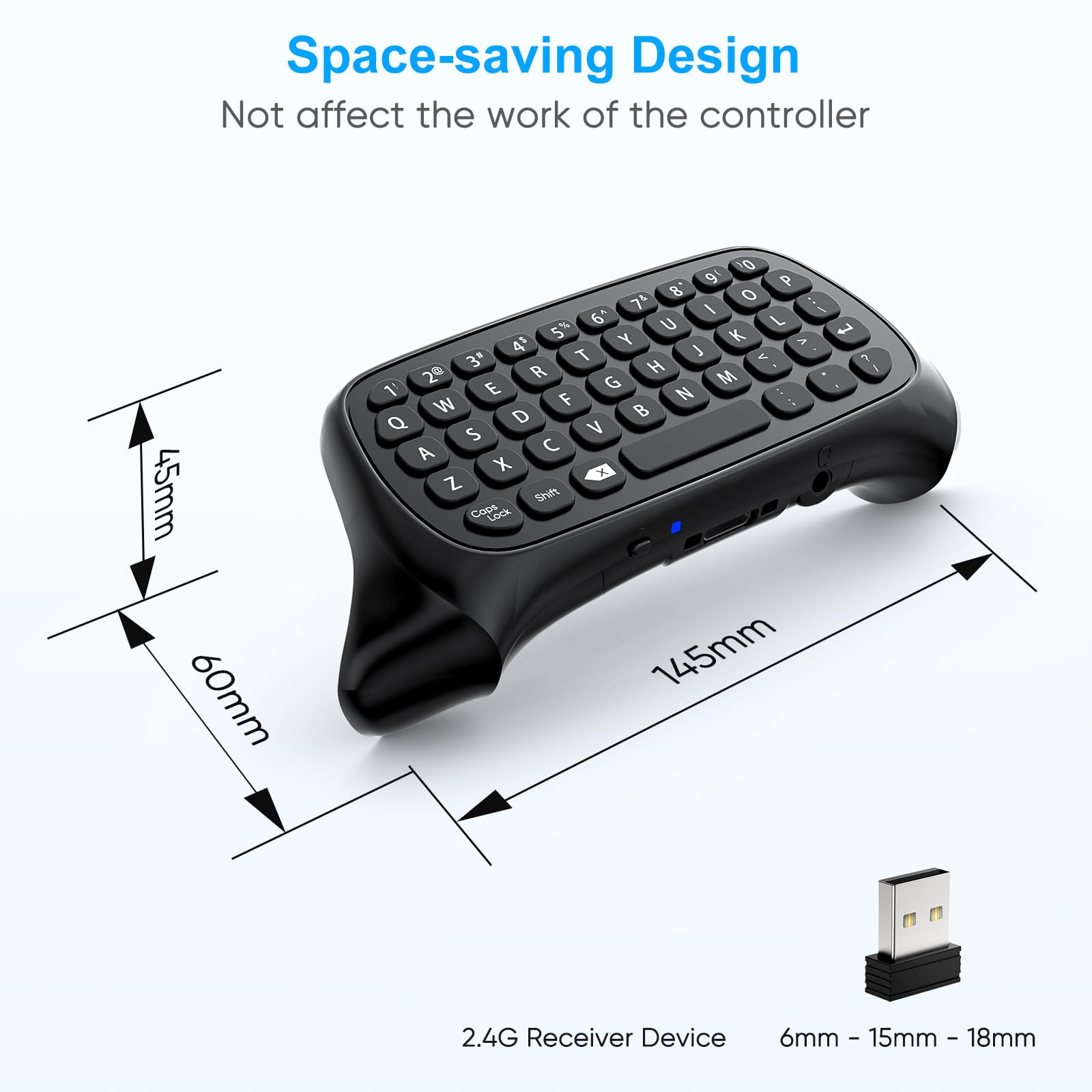 Space-saving Design  
Not affect the work of the controller  

45mm  
60mm  
145mm  

2.4G Receiver Device  
6mm - 15mm - 18mm