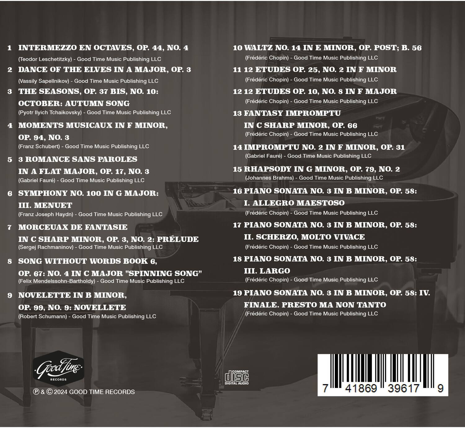 1. INTERMEZZO EN OCTAVES, OP. 44, NO. 4  
   (Teodor Leschetizky) - Good Time Music Publishing LLC

2. DANCE OF THE ELVES IN A MAJOR, OP. 3  
   (Vassily Sapellnikov) - Good Time Music Publishing LLC

3. THE SEASONS, OP. 37 BIS, NO. 10:  
   OCTOBER: AUTUMN SONG  
   (Pyotr Ilyich Tchaikovsky) - Good Time Music Publishing LLC

4. MOMENTS MUSICAUX IN F MINOR,  
   OP. 94, NO. 3  
   (Franz Schubert) - Good Time Music Publishing LLC

5. ROMANCE SANS PAROLES IN A FLAT MAJOR, OP. 17, NO. 3  
   (Gabriel Fauré) - Good Time Music Publishing LLC

6. SYMPHONY NO. 100 IN G MAJOR:  
   III. MENUET  
   (Franz Joseph Haydn) - Good Time Music Publishing LLC

7. MORCEAUX DE FANT