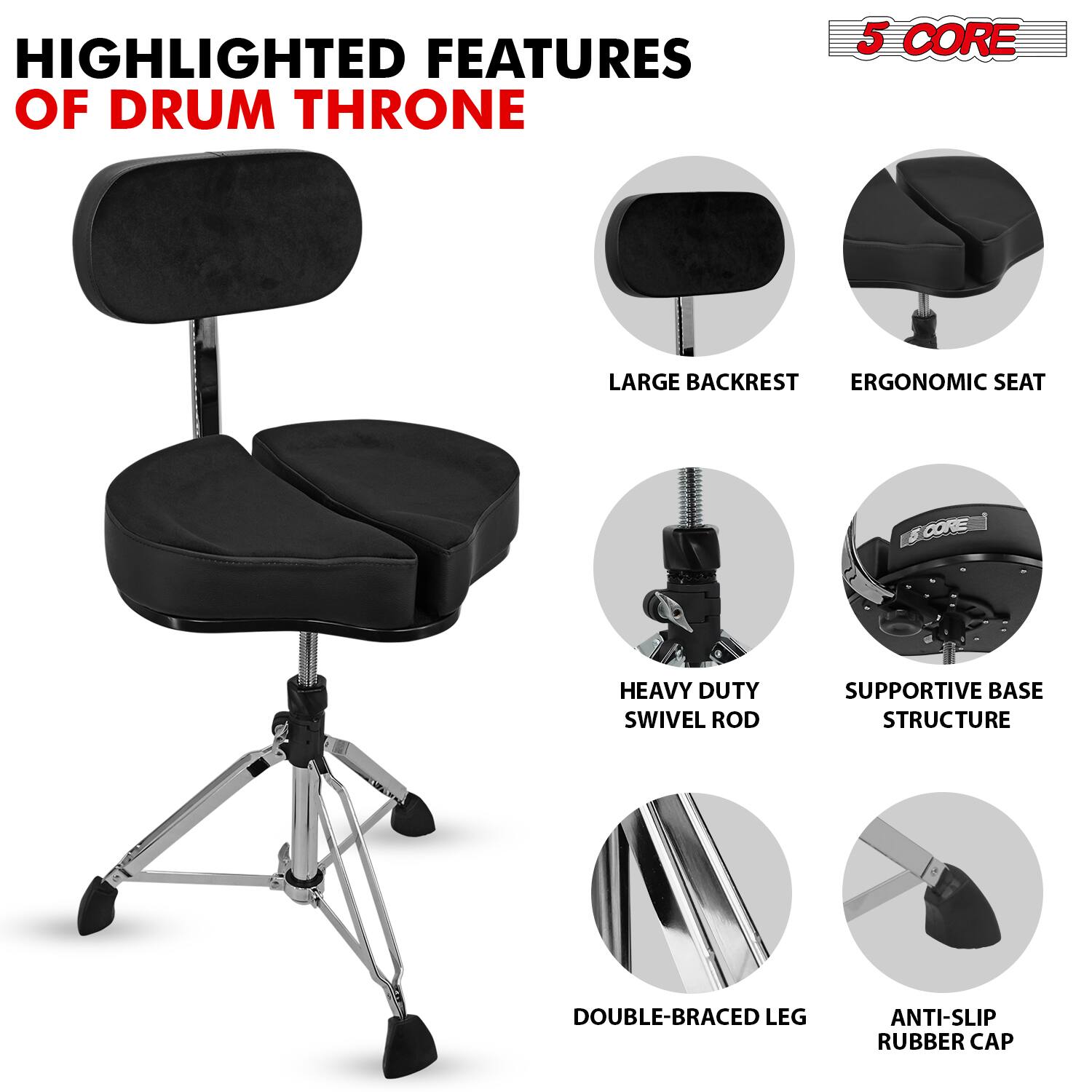 HIGHLIGHTED FEATURES OF DRUM THRONE

5 CORE

- LARGE BACKREST
- ERGONOMIC SEAT
- HEAVY DUTY SWIVEL ROD
- SUPPORTIVE BASE STRUCTURE
- DOUBLE-BRACED LEG
- ANTI-SLIP RUBBER CAP