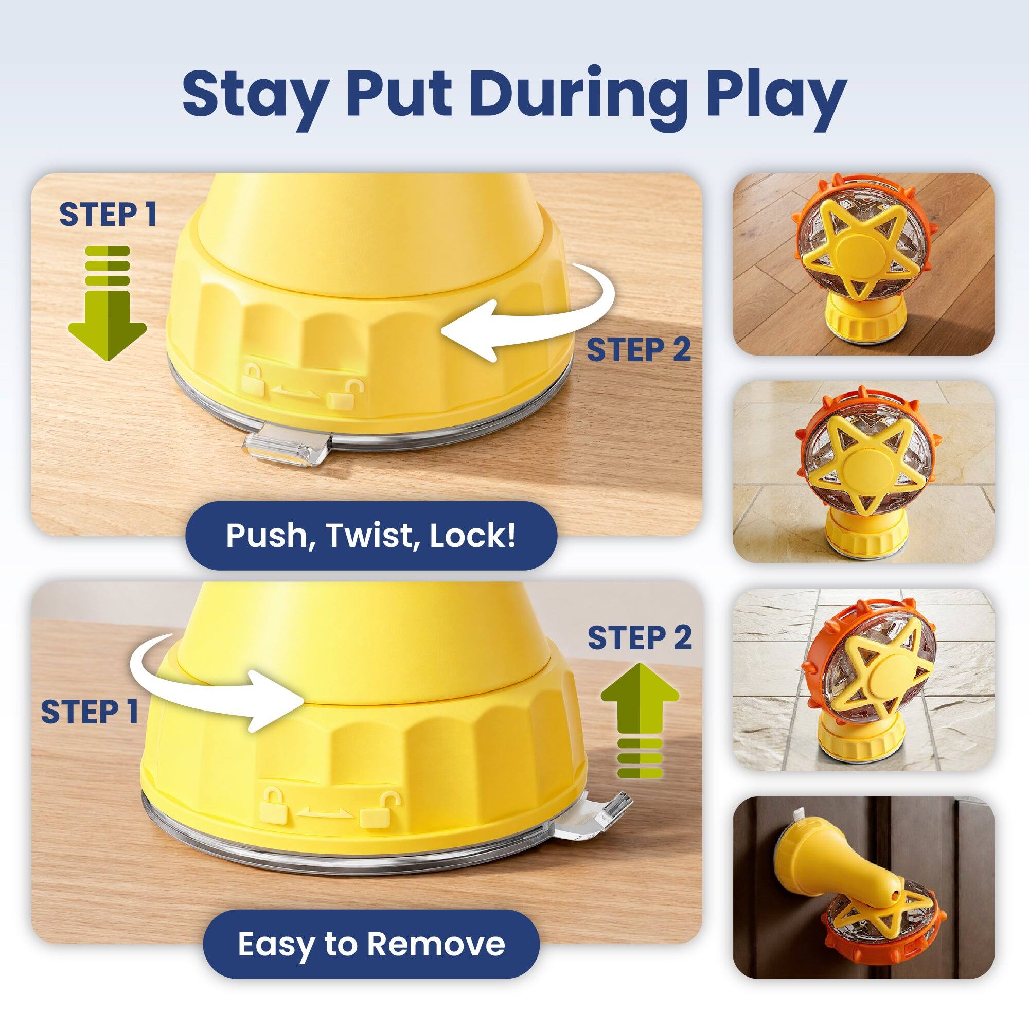 Stay Put During Play

STEP 1
STEP 2
Push, Twist, Lock!

STEP 1
STEP 2
Easy to Remove
