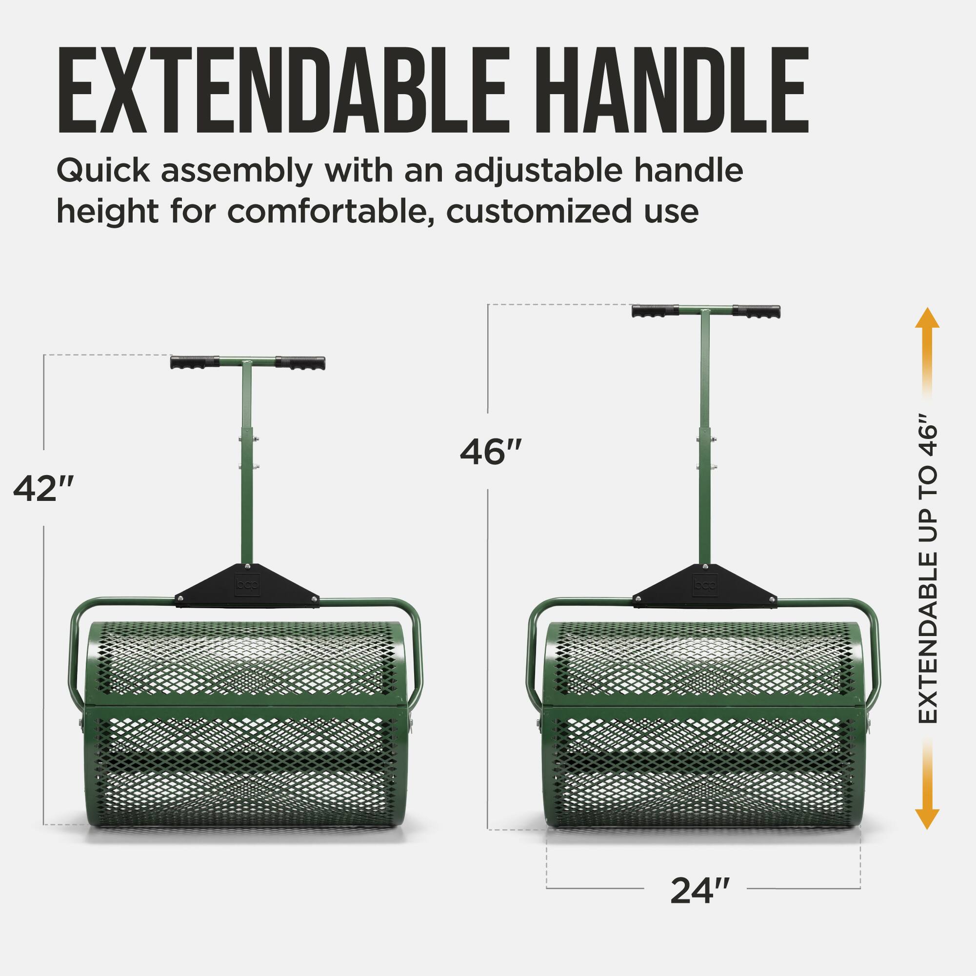 EXTENDABLE HANDLE

Quick assembly with an adjustable handle height for comfortable, customized use

42" to 46" extendable

24"