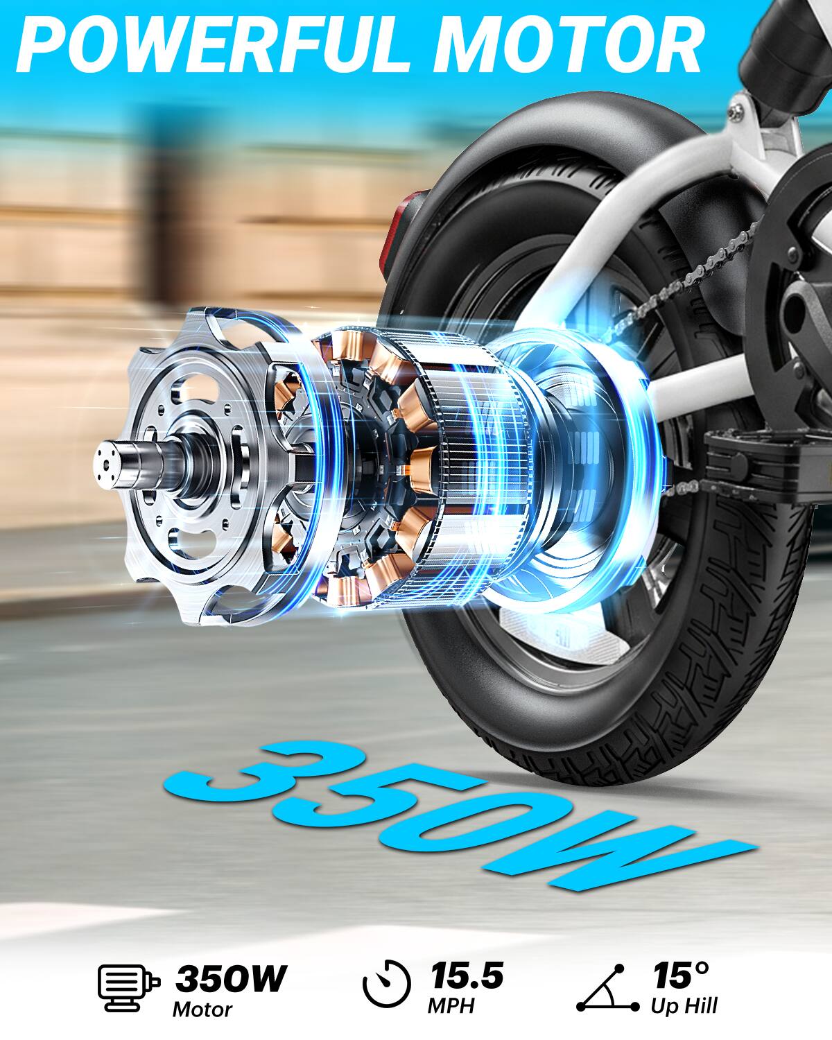 POWERFUL MOTOR  
350W  
15.5 MPH  
15° Up Hill