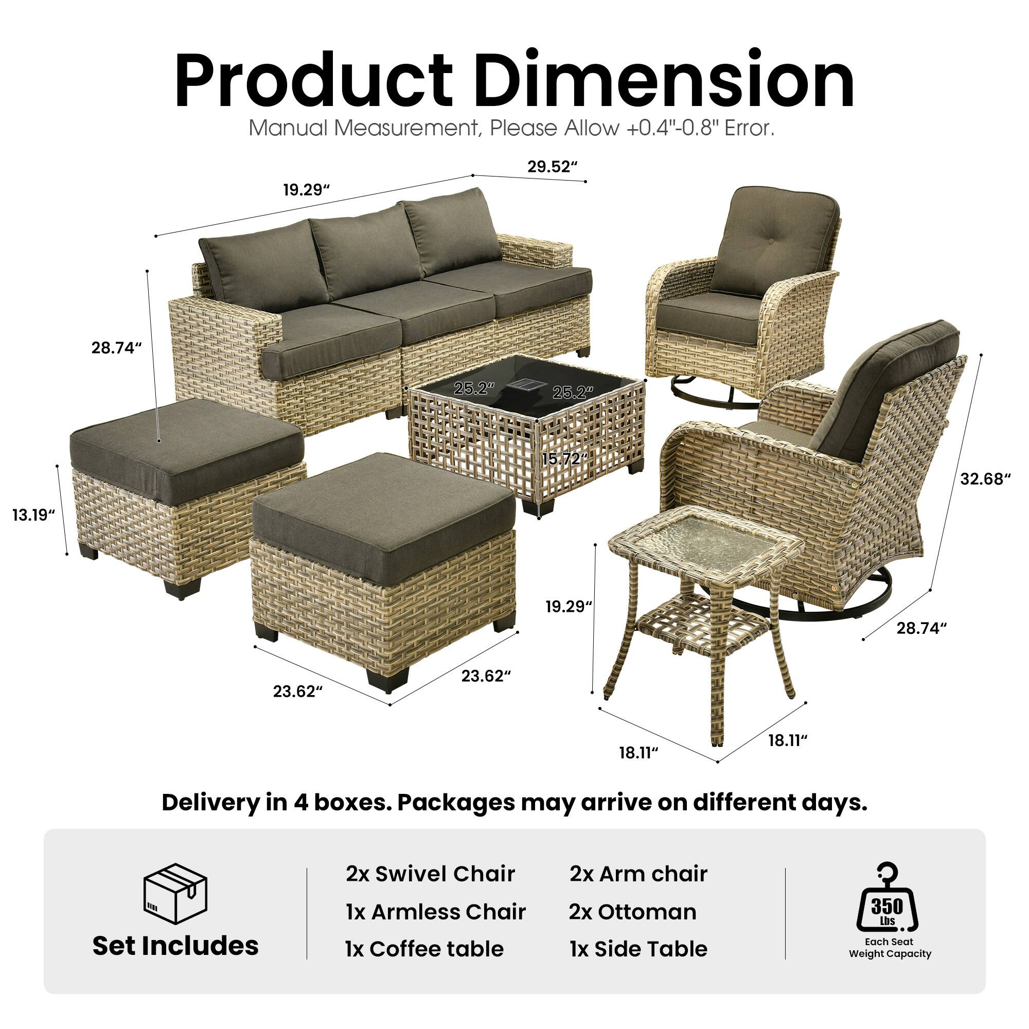 Product Dimension Manual Measurement, Please Allow +0.4"-0.8" Error.

19.29"
29.52"
28.74"
25.2"
25.2"
15.72"
32.68"
13.19"
19.29"
28.74"
23.62"
23.62"
18.11"
18.11"

Delivery in 4 boxes. Packages may arrive on different days.

Set Includes
2x Swivel Chair
1x Armless Chair
1x Coffee table
2x Arm chair
2x Ottoman
1x Side Table

350 Lbs Each Seat Weight Capacity