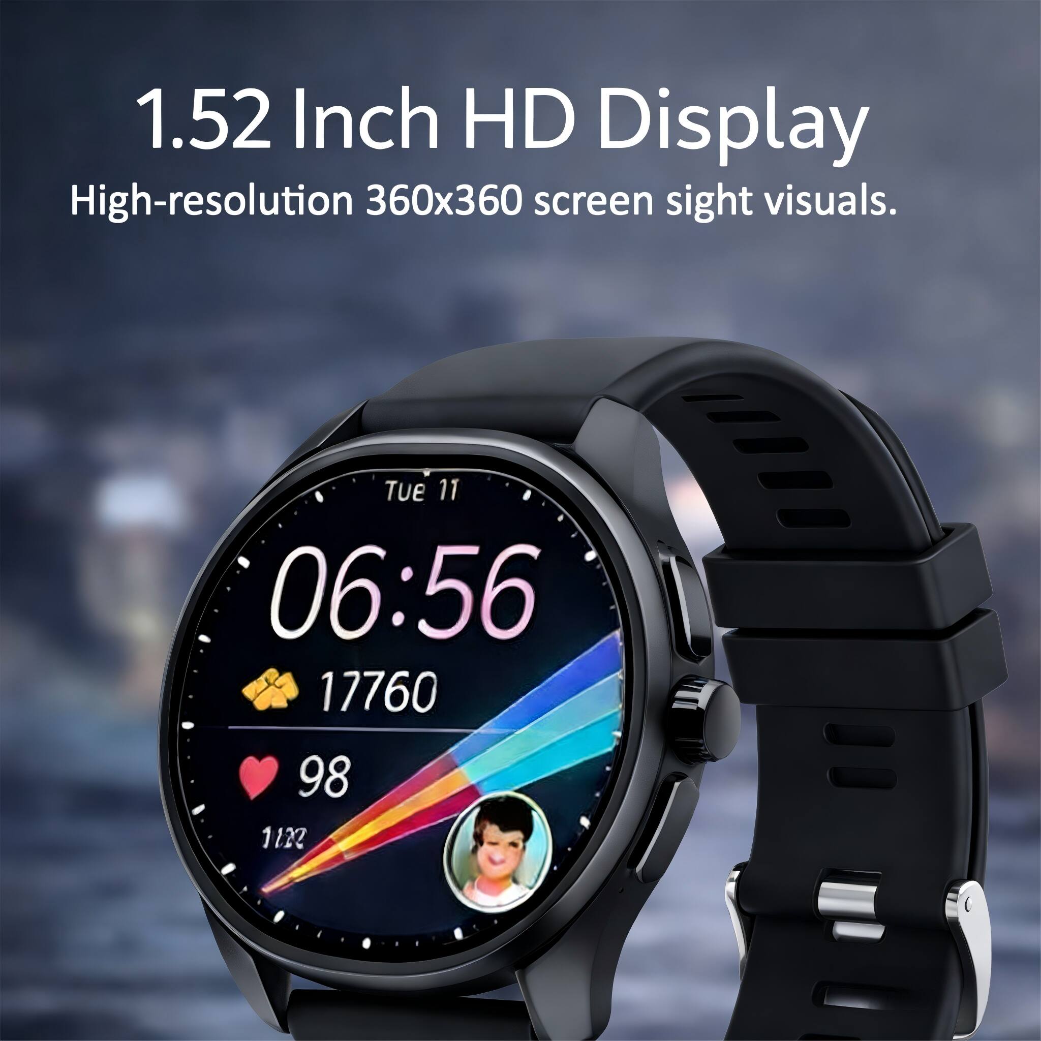 1.52 Inch HD Display  
High-resolution 360x360 screen sight visuals.  
Tue 11 06:56  
17760  
98  
1122