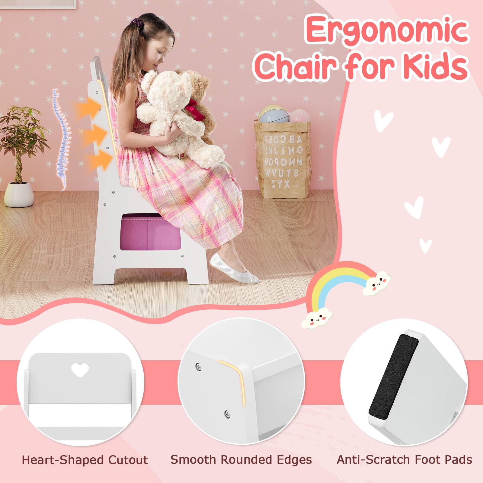 Ergonomic Chair for Kids

- Heart-Shaped Cutout
- Smooth Rounded Edges
- Anti-Scratch Foot Pads