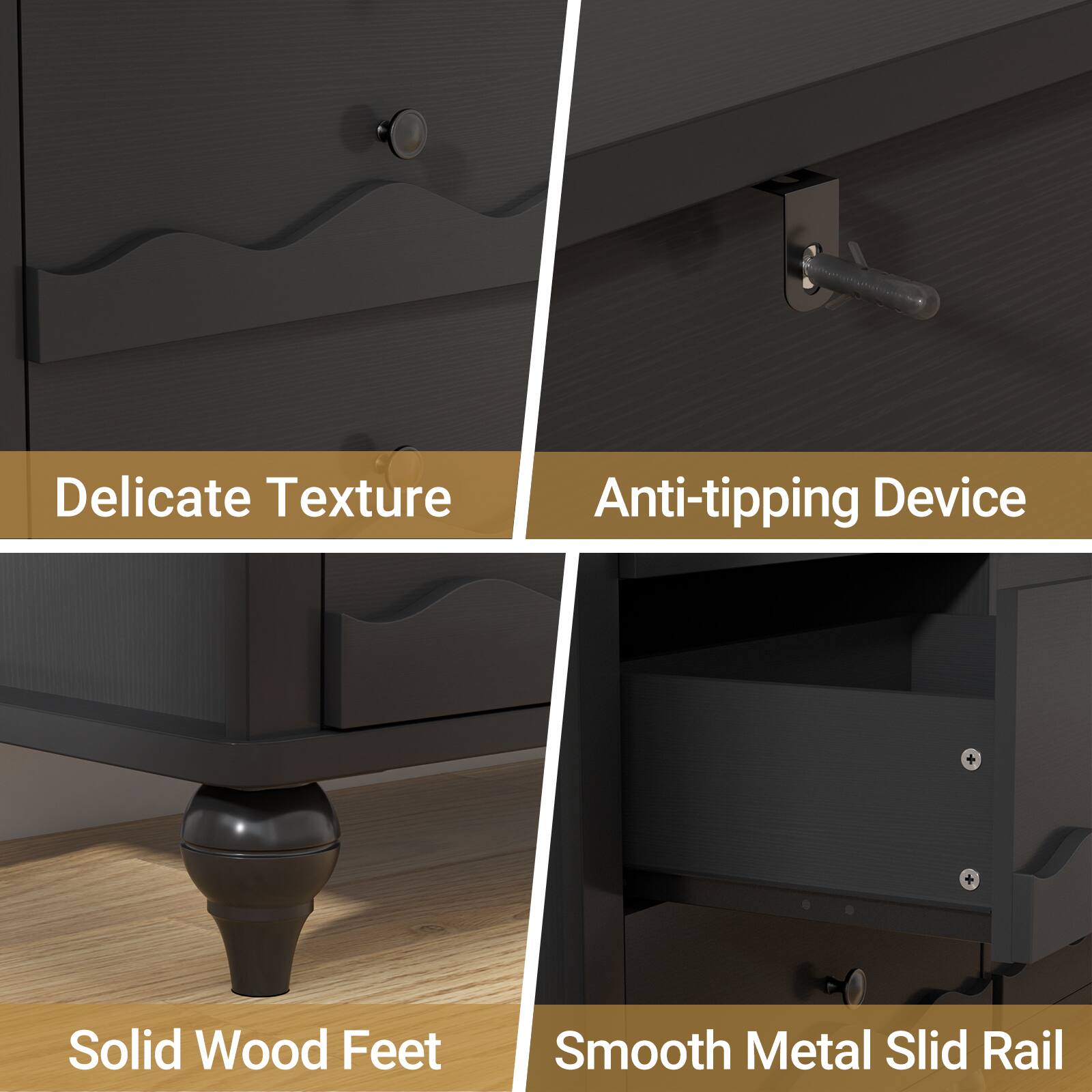 Delicate Texture  
Anti-tipping Device  
Solid Wood Feet  
Smooth Metal Slid Rail
