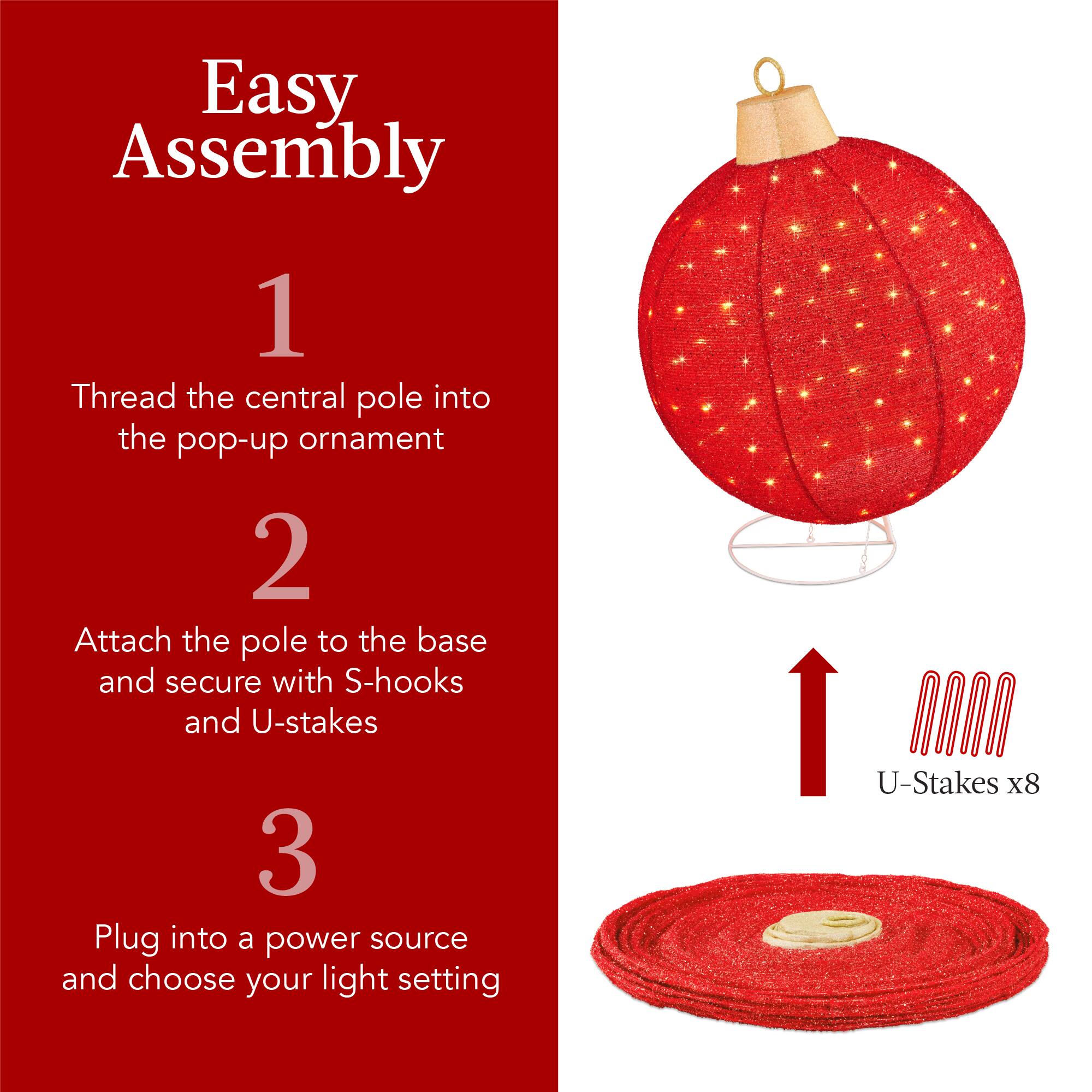 Easy Assembly

1. Thread the central pole into the pop-up ornament

2. Attach the pole to the base and secure with S-hooks and U-stakes

3. Plug into a power source and choose your light setting

U-Stakes x8