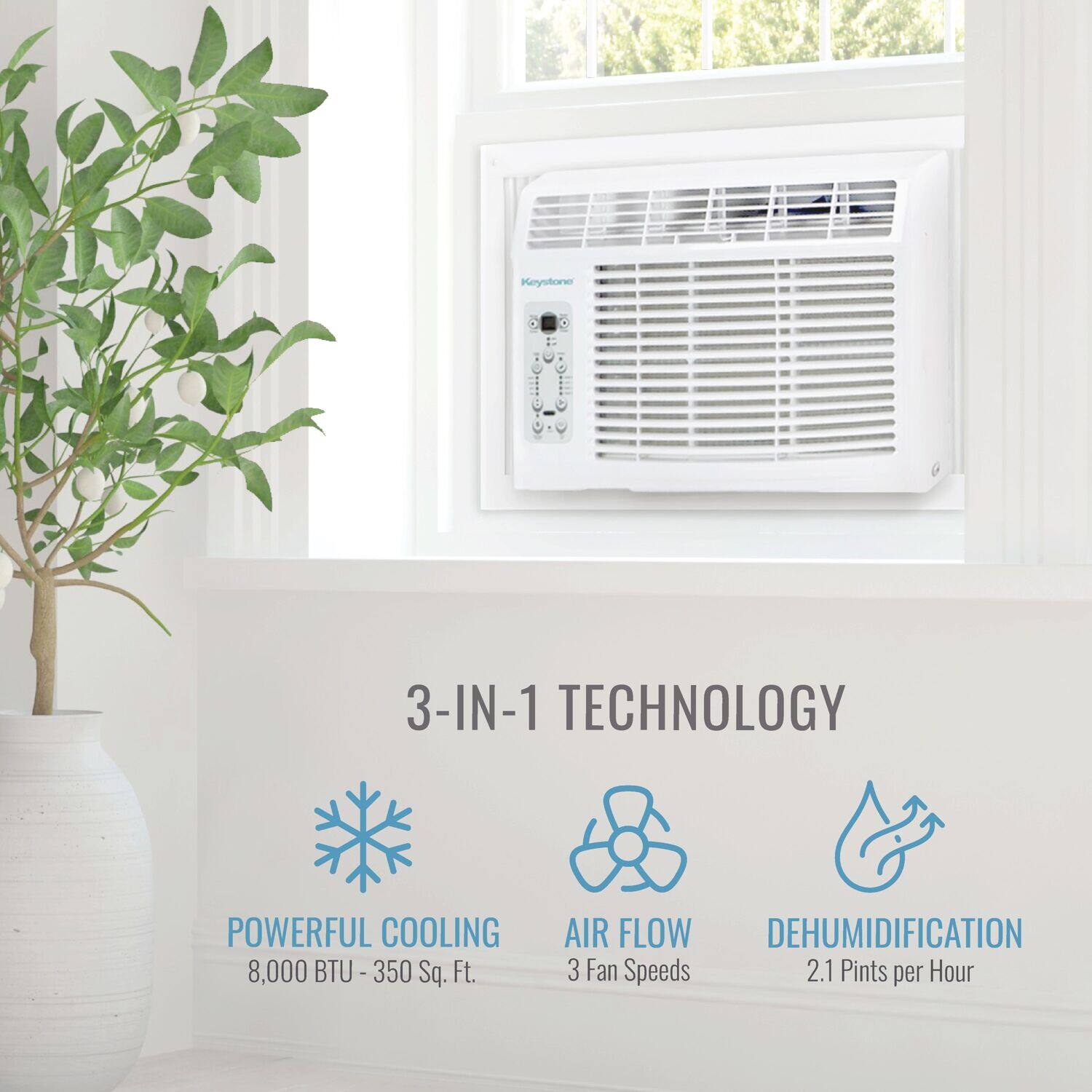 Keystone 3-IN-1 TECHNOLOGY  
POWERFUL COOLING  
8,000 BTU - 350 Sq. Ft.  
AIR FLOW  
3 Fan Speeds  
DEHUMIDIFICATION  
2.1 Pints per Hour