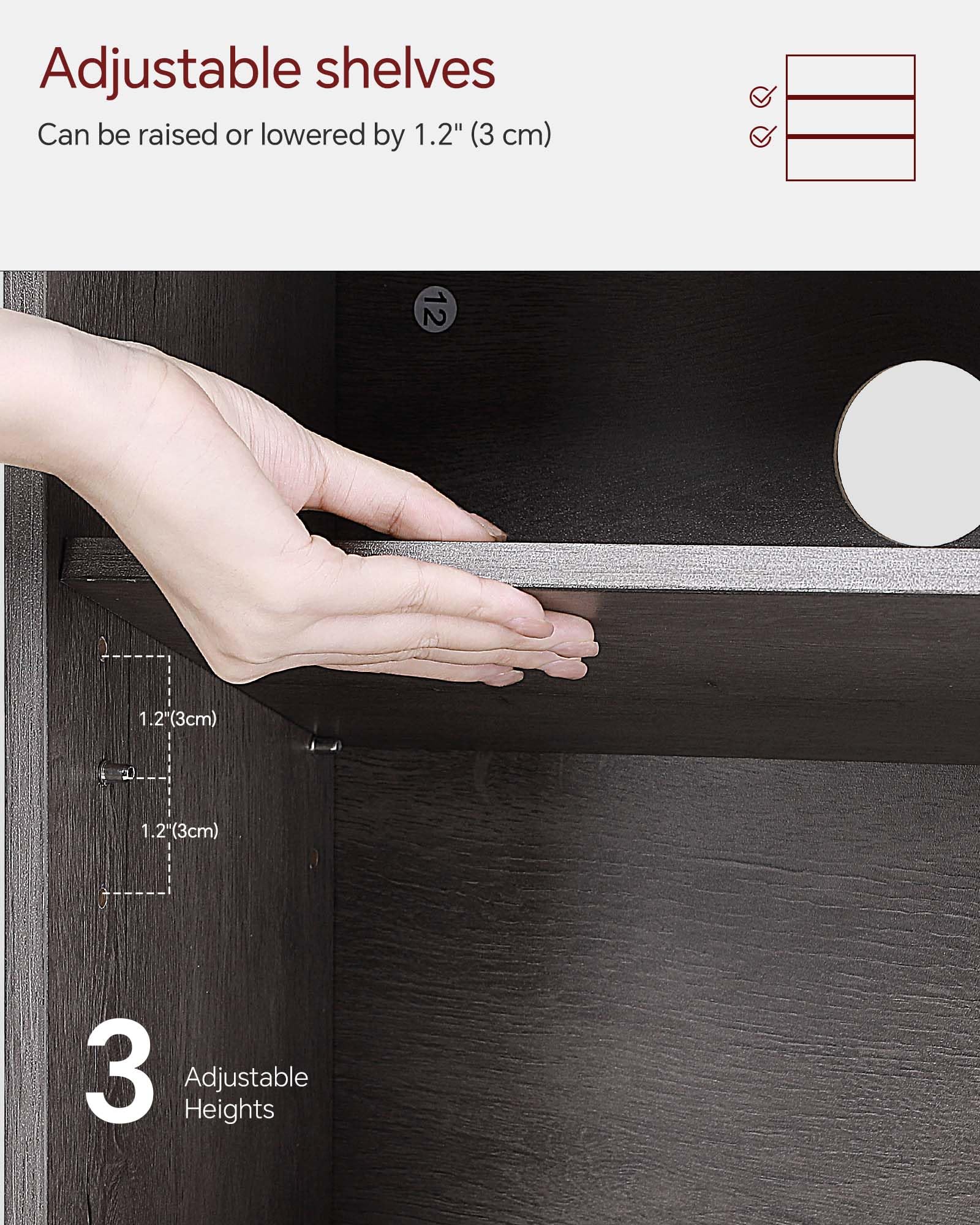 Adjustable shelves  
Can be raised or lowered by 1.2" (3 cm)  

12  
1.2" (3 cm)  
2  
1.2" (3 cm)  
3  
Adjustable Heights