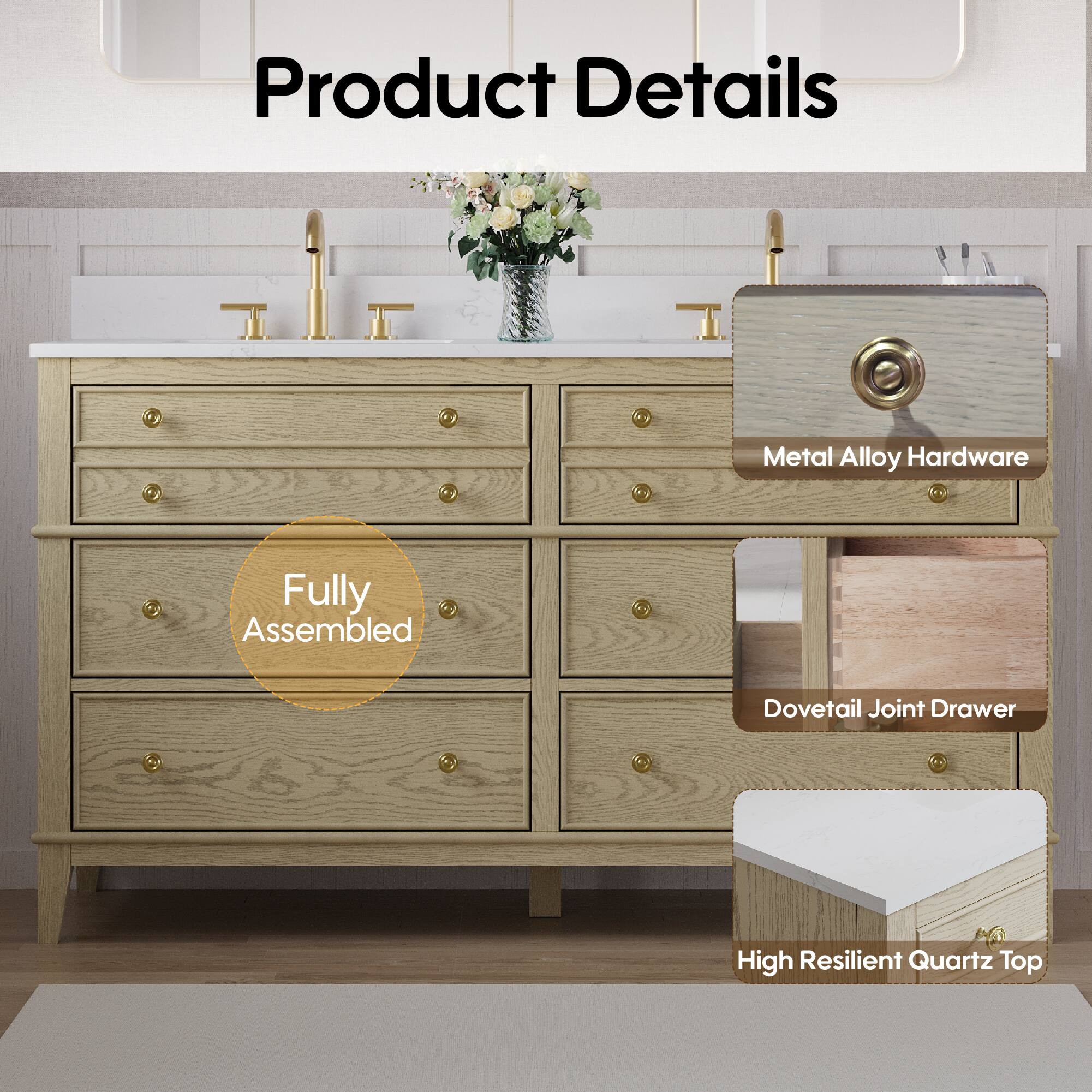 Product Details

- Metal Alloy Hardware
- Fully Assembled
- Dovetail Joint Drawer
- High Resilient Quartz Top
