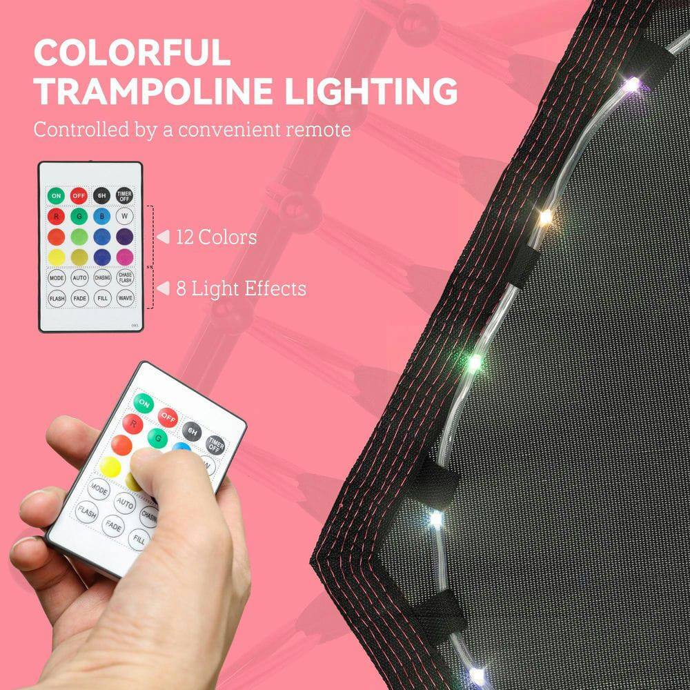 COLORFUL TRAMPOLINE LIGHTING  
Controlled by a convenient remote  

12 Colors  
8 Light Effects  

ON OFF  
R G B W  

MODE AUTO CHASIN FADE FILL  
FLASH  
TIMER OFF  

ON OFF  
R G B W  

MODE AUTO CHASIN FADE FILL  
FLASH  
TIMER OFF