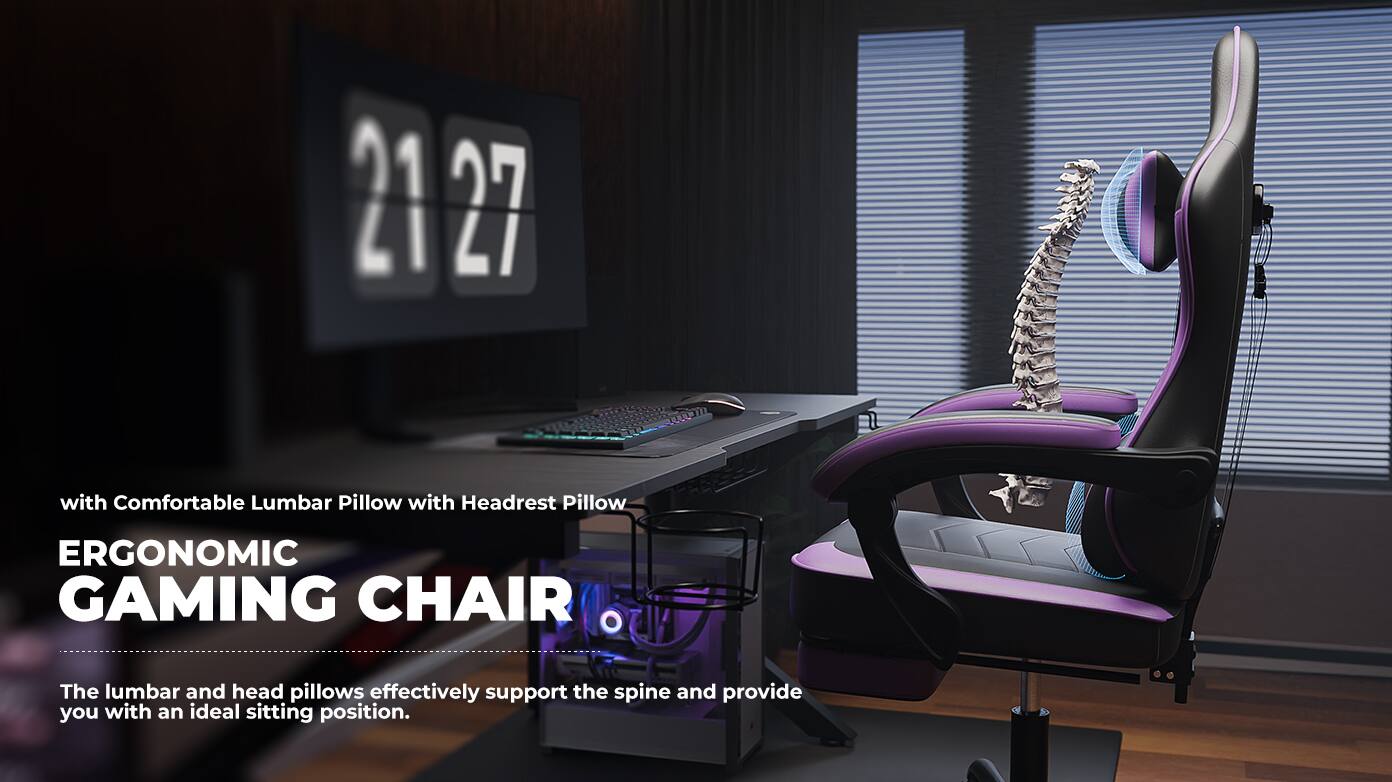 21:27

with Comfortable Lumbar Pillow with Headrest Pillow

ERGONOMIC GAMING CHAIR

The lumbar and head pillows effectively support the spine and provide you with an ideal sitting position.
