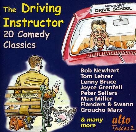 The Driving Instructor
20 Comedy Classics
NEWHART DRIVE SCHOOL
ARNOLD ARBORETUM
Bob Newhart
Tom Lehrer
Lenny Bruce
Joyce Grenfell
Peter Sellers
Max Miller
Flanders & Swann
Groucho Marx
& many more
Take: 2