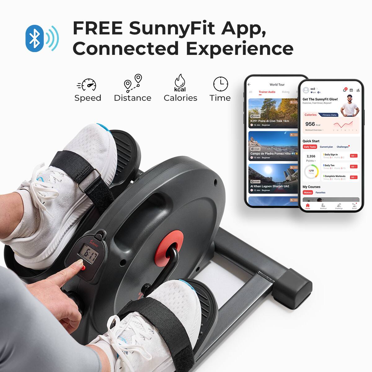 FREE SunnyFit App, Connected Experience

Speed
Distance
Calories
Time

World Tour

kcal

Riding

Get The SunnyFit Glow!

Quick Start

Campo de Piedra Pomez Hike

My Courses

Malary

Favourites

8:17