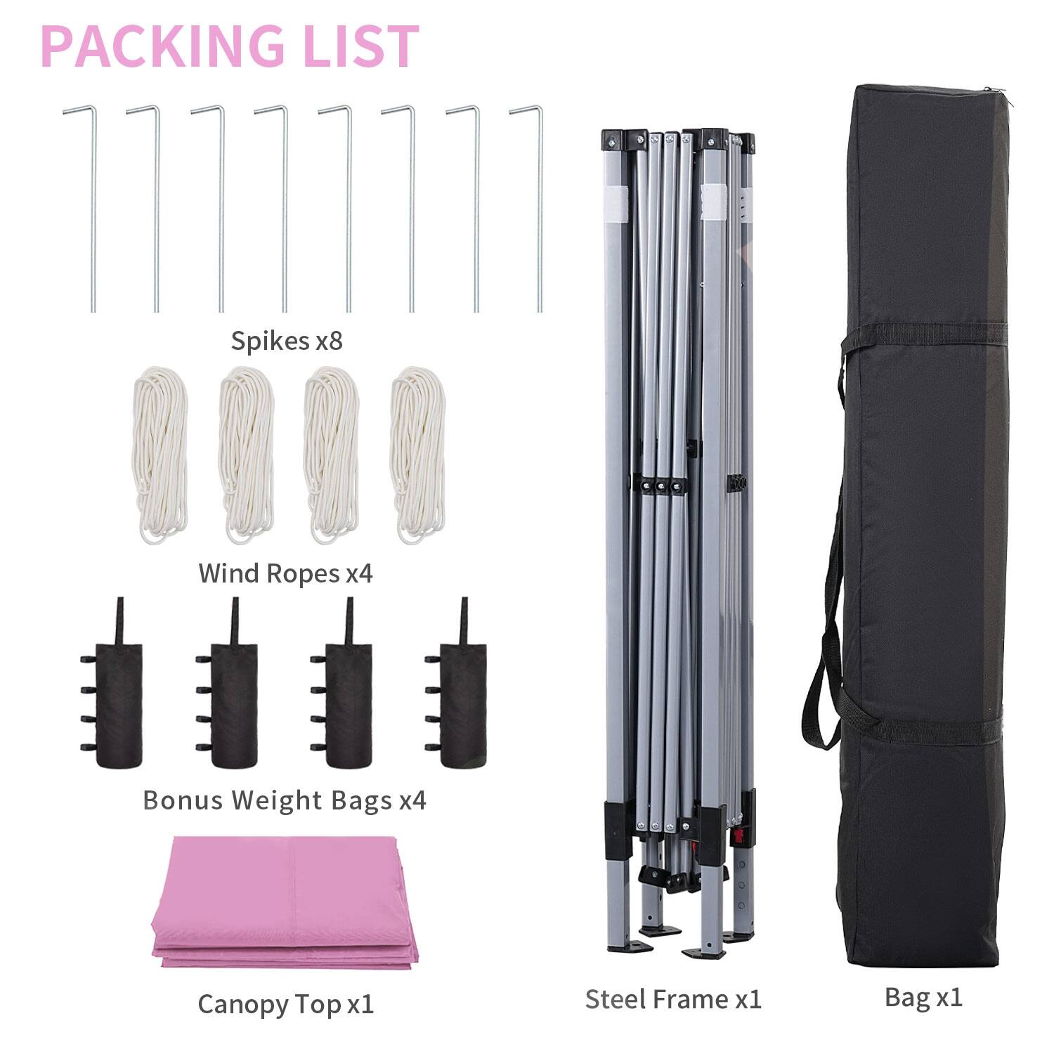 Packing List

- Spikes x8
- Wind Ropes x4
- Bonus Weight Bags x4
- Canopy Top x1
- Steel Frame x1
- Bag x1