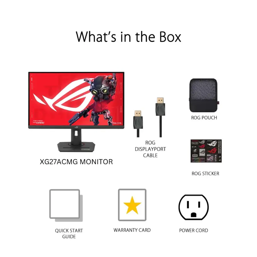 What's in the Box:
- XG27ACMG Monitor
- ROG DisplayPort Cable
- ROG Pouch
- Quick Start Guide
- Warranty Card
- Power Cord