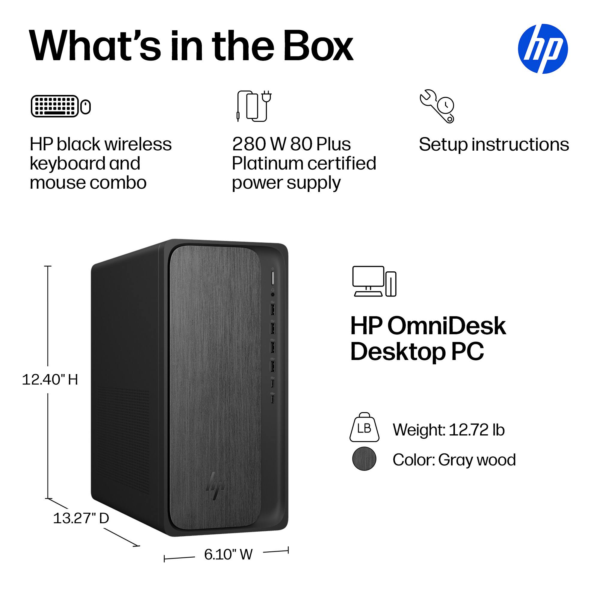 What's in the Box

- HP black wireless keyboard and mouse combo
- 280 W 80 Plus Platinum certified power supply
- Setup instructions

HP OmniDesk Desktop PC

- Weight: 12.72 lb
- Color: Gray wood

Dimensions:
- Height: 12.40"
- Depth: 13.27"
- Width: 6.10"
