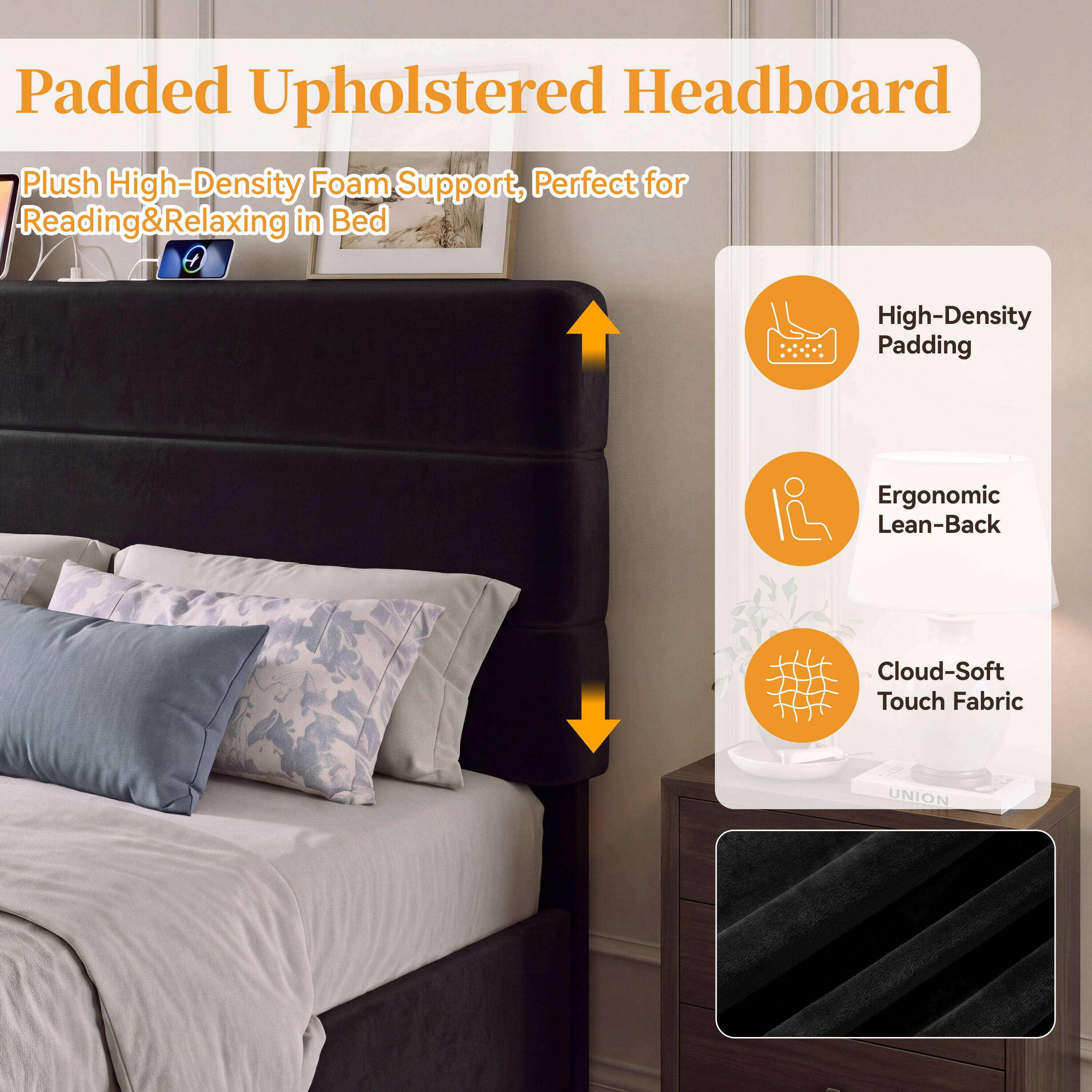 Padded Upholstered Headboard

Plush High-Density Foam Support, Perfect for Reading & Relaxing in Bed

High-Density Padding

Ergonomic Lean-Back

Cloud-Soft Touch Fabric

UNION