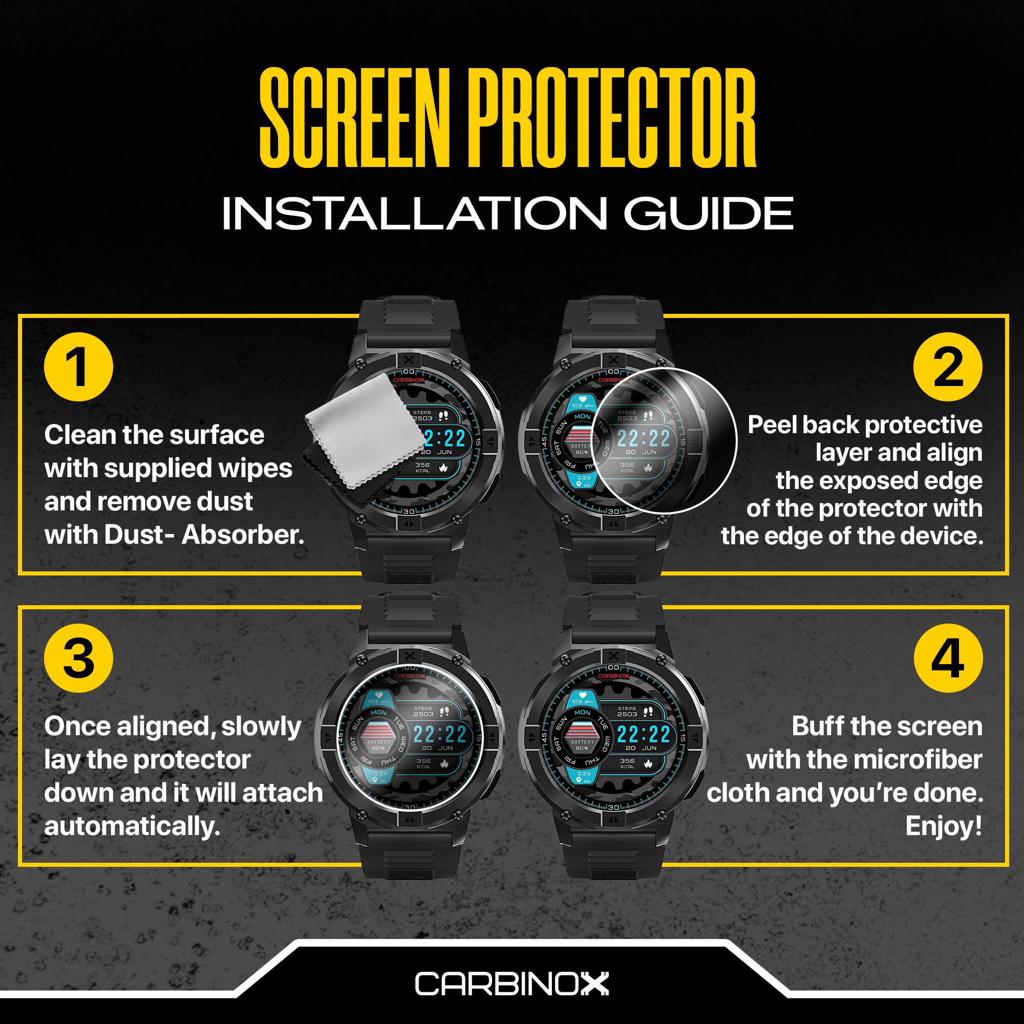SCREEN PROTECTOR INSTALLATION GUIDE

1. Clean the surface with supplied wipes and remove dust with Dust-Absorber.

2. Peel back protective layer and align the exposed edge of the protector with the edge of the device.

3. Once aligned, slowly lay the protector down and it will attach automatically.

4. Buff the screen with the microfiber cloth and you're done. Enjoy!

CARBINOX