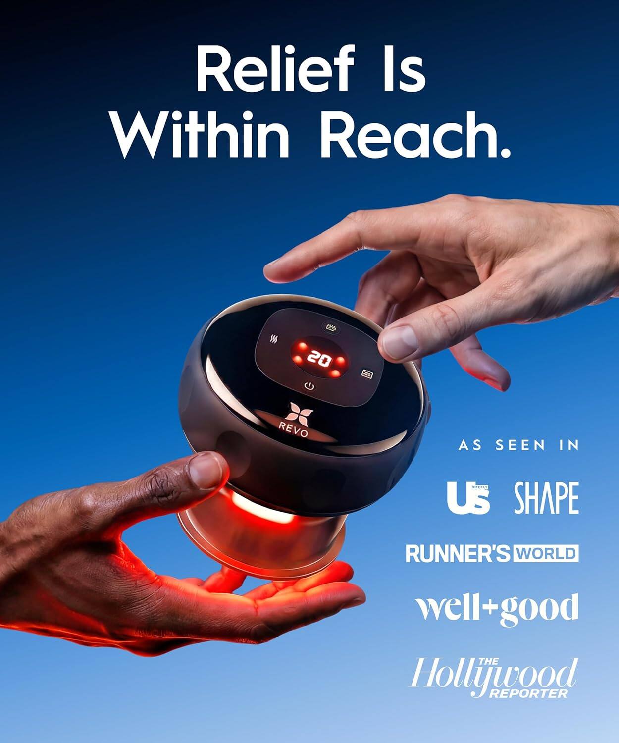 Relief Is Within Reach.  
c 20 REVO  
AS SEEN IN  
US SHAPE  
RUNNER'S WORLD  
well+good  
THE Hollywood REPORTER