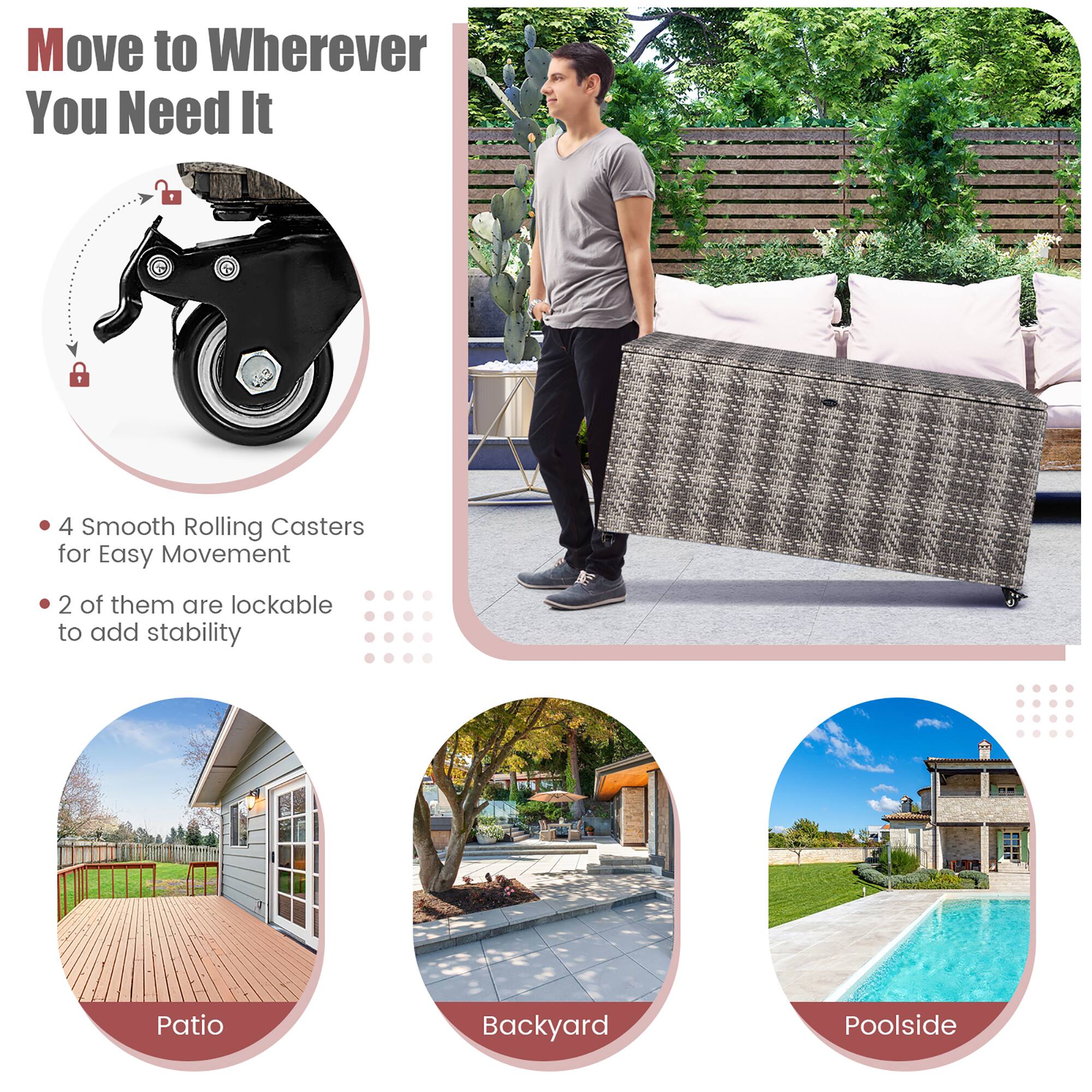 Move to Wherever You Need It

- 4 Smooth Rolling Casters for Easy Movement
- 2 of them are lockable to add stability

Patio  
Backyard  
Poolside