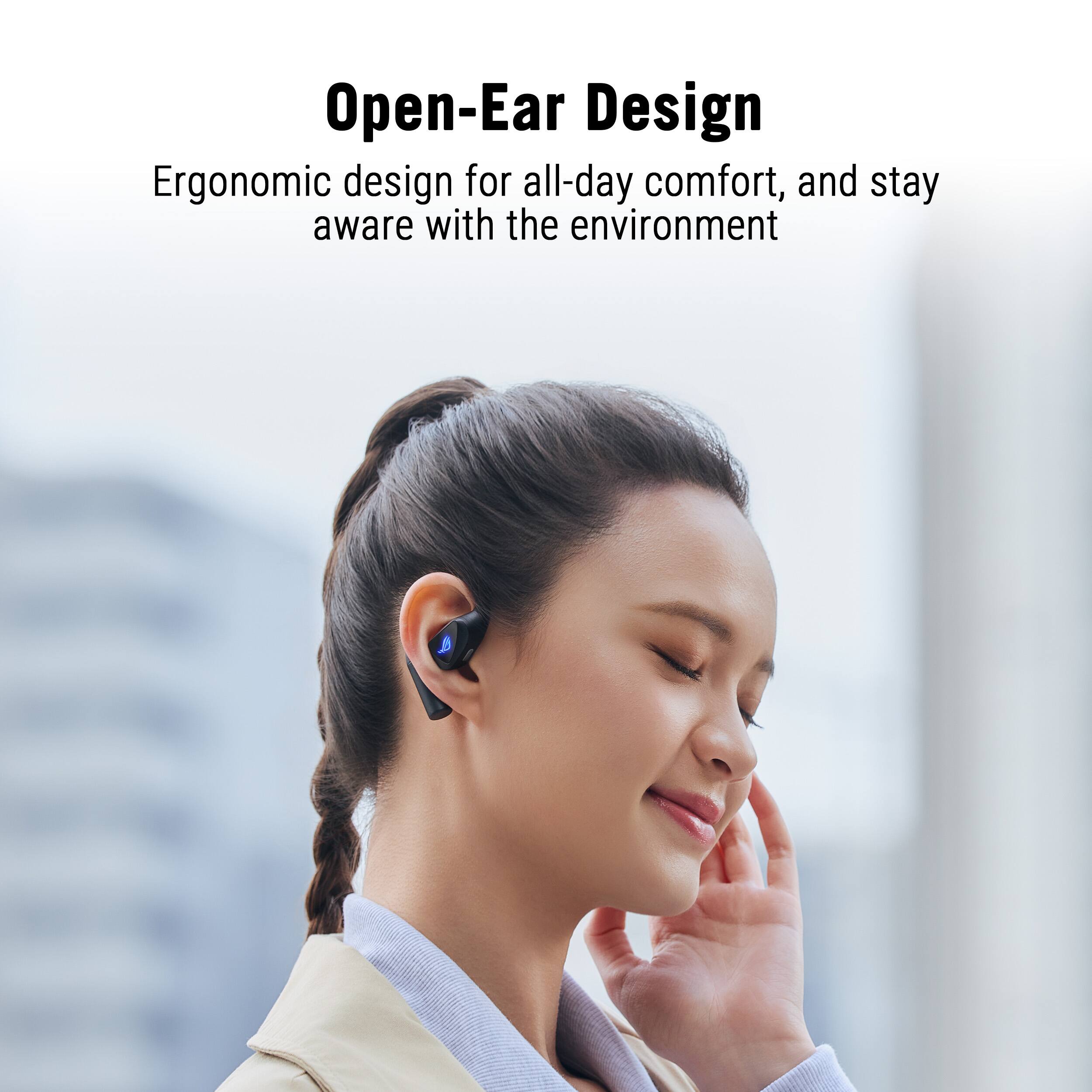 Open-Ear Design  
Ergonomic design for all-day comfort, and stay aware with the environment